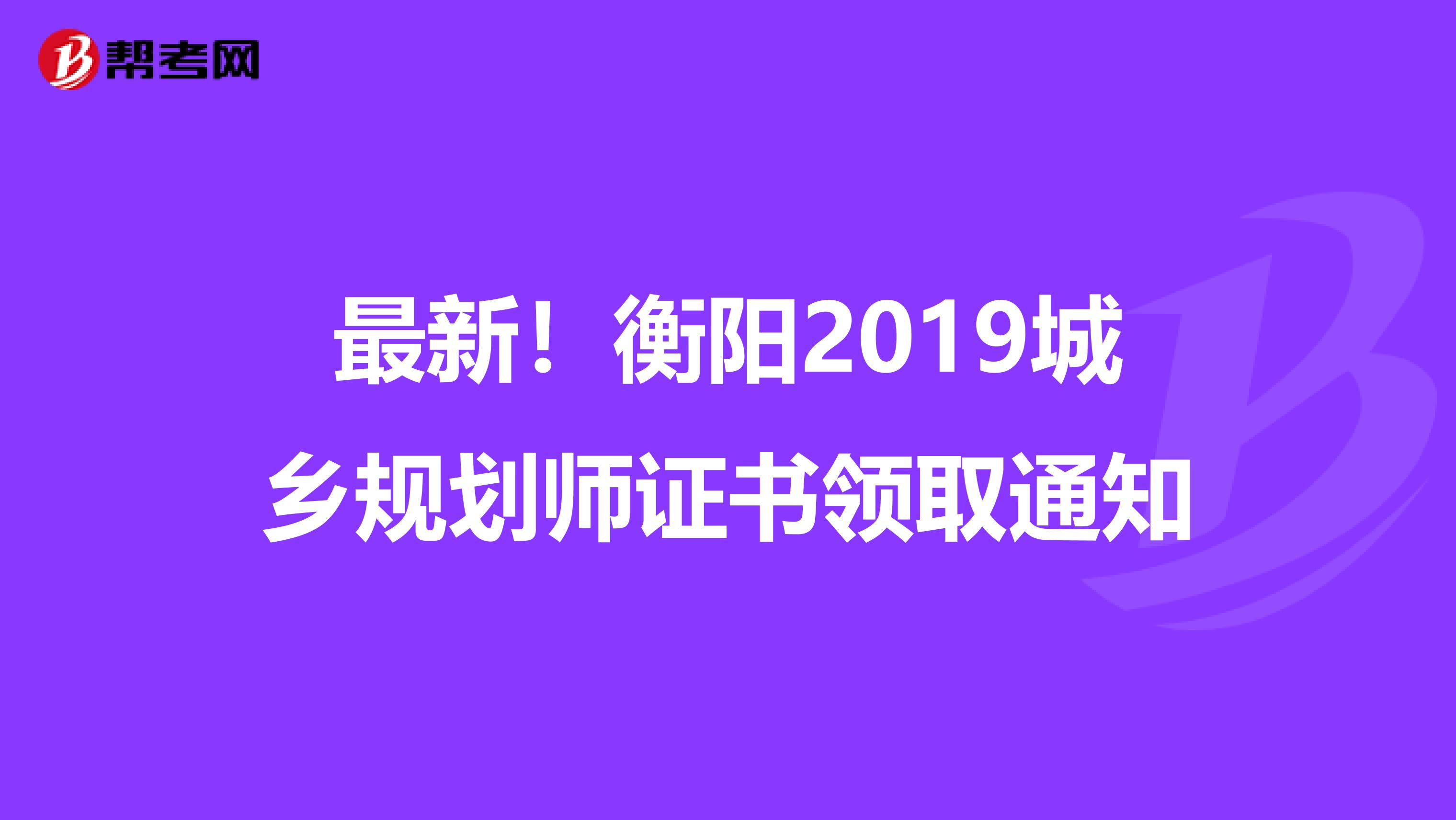 最新！衡阳2019城乡规划师证书领取通知