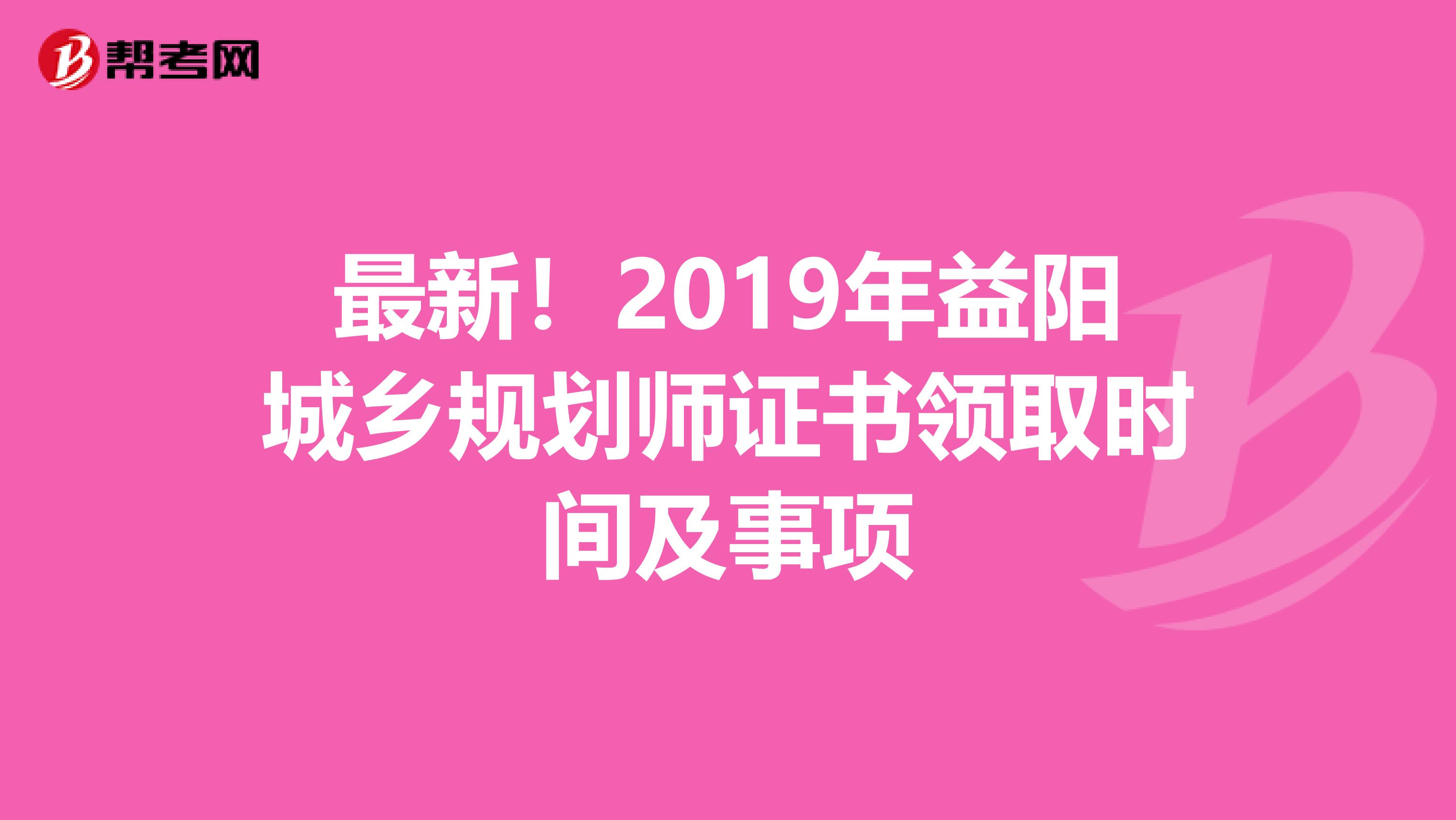最新！2019年益阳城乡规划师证书领取时间及事项