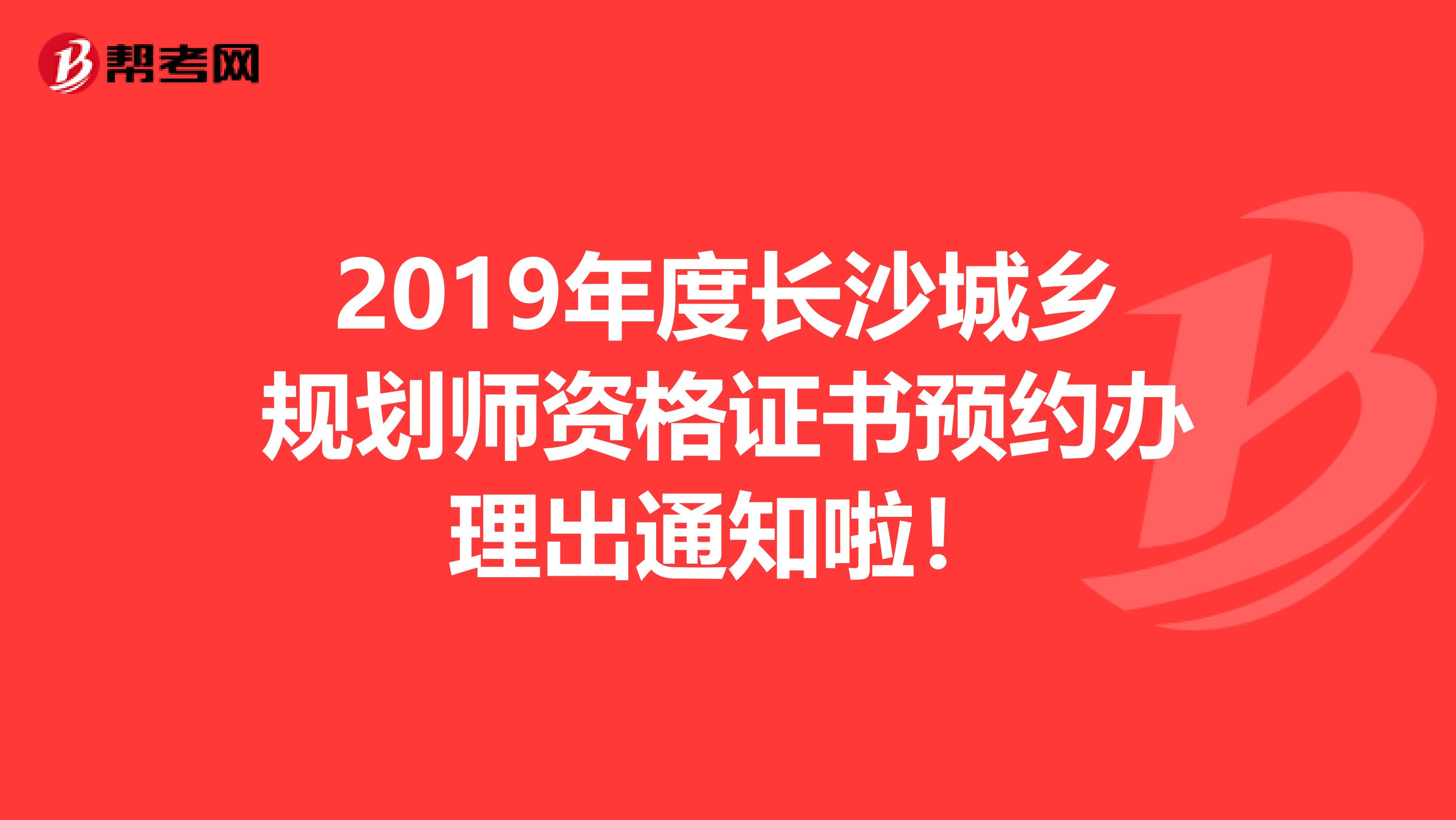 2019年度长沙城乡规划师资格证书预约办理出通知啦！
