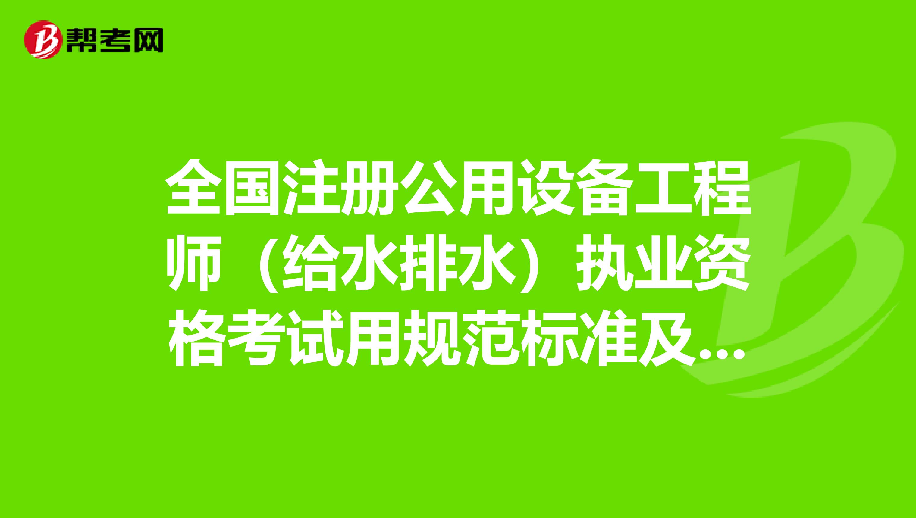 全國注冊公用設備工程師（給水排水）執業資格考試用規范標準及復習參考教材