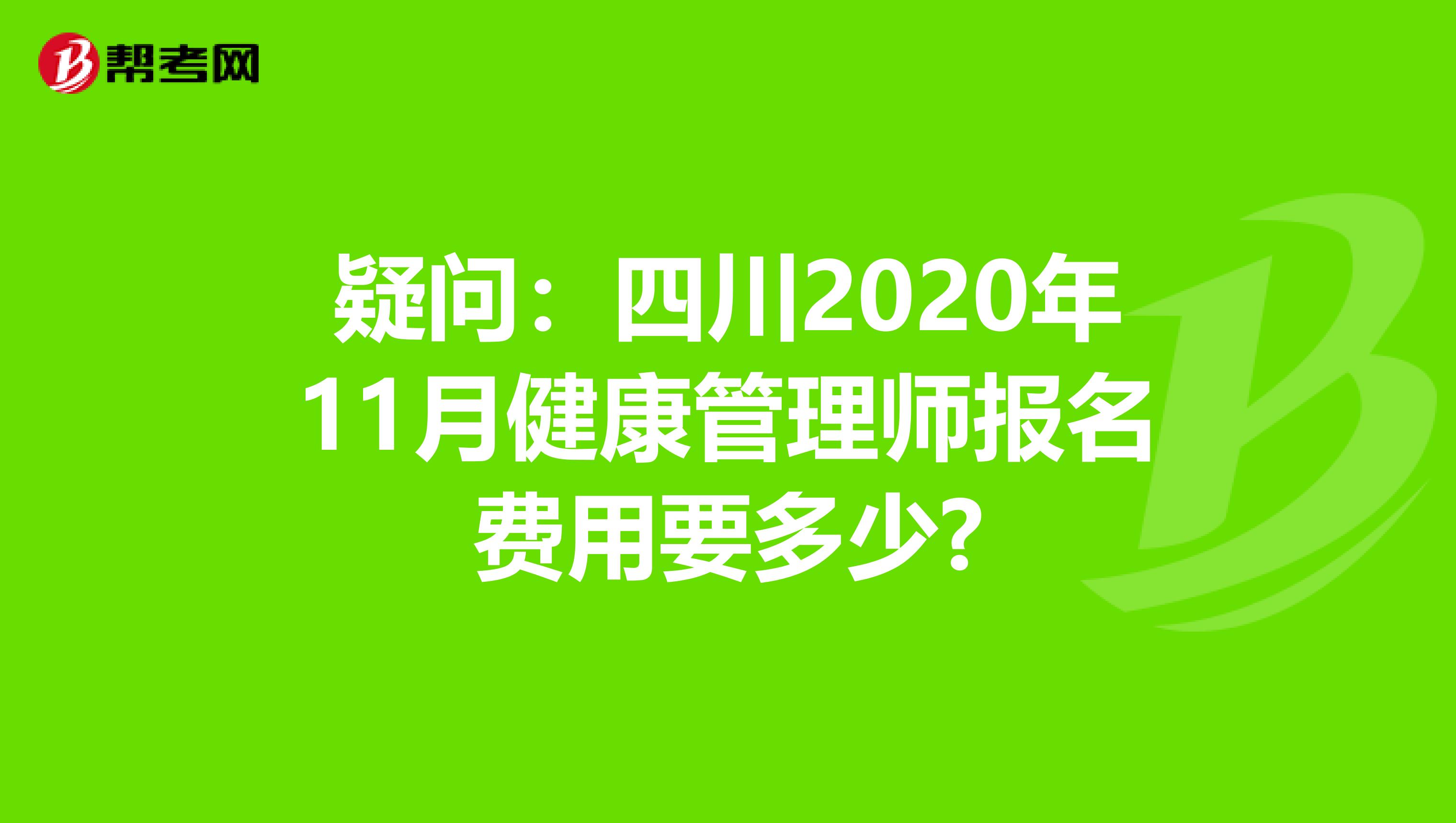 疑问：四川2020年11月健康管理师报名费用要多少?