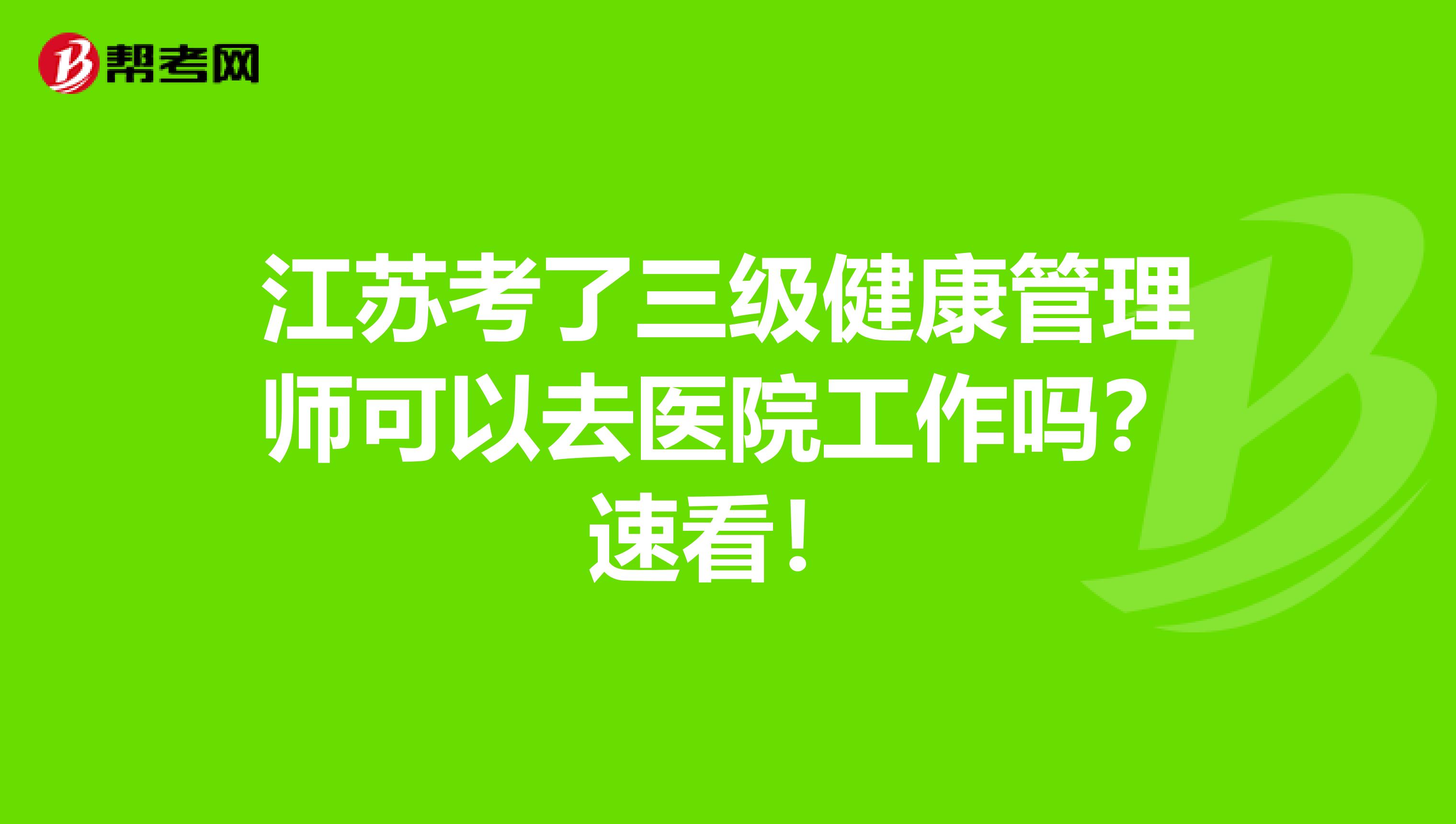 江苏考了三级健康管理师可以去医院工作吗？速看！