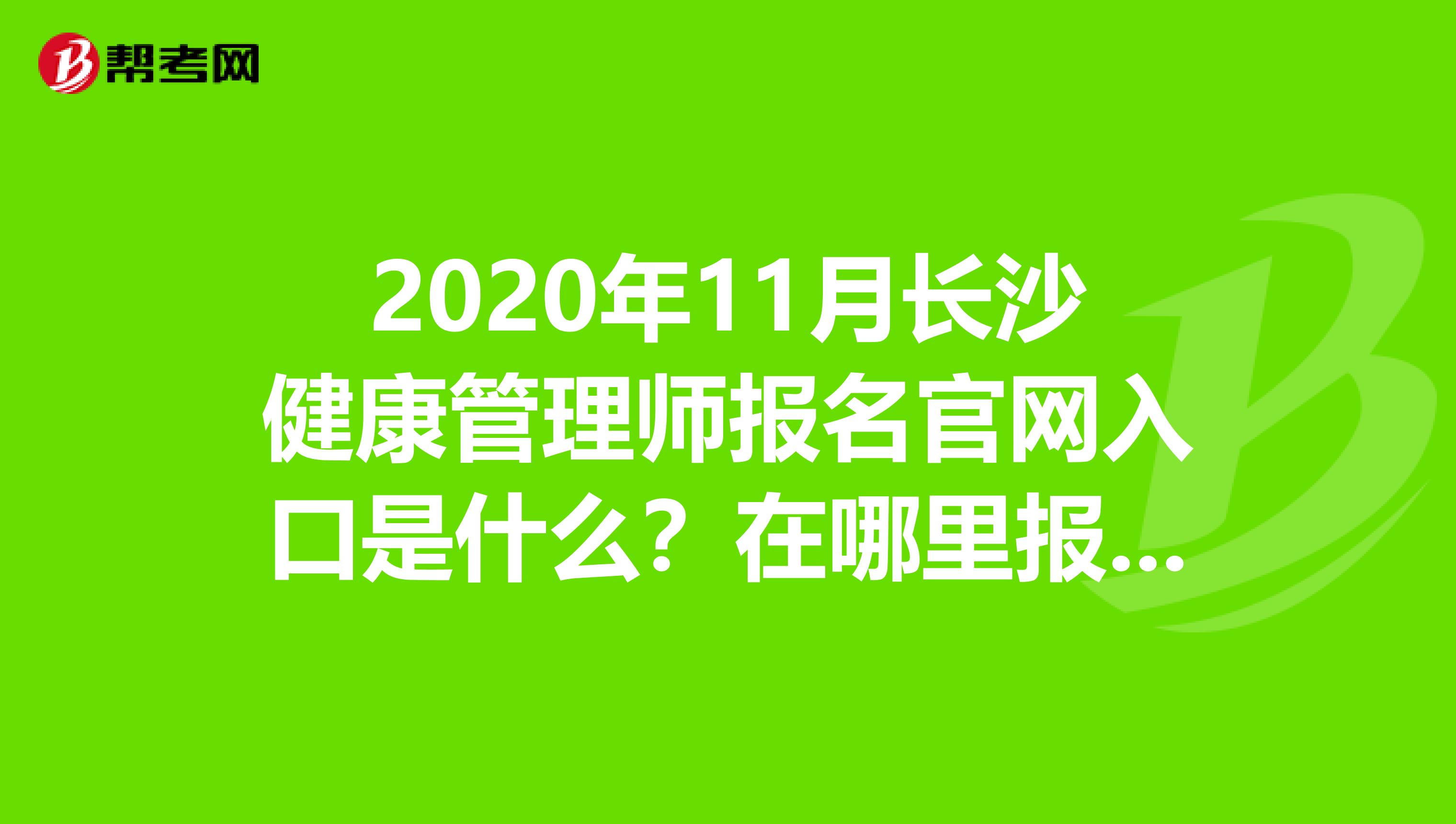 2020年11月长沙健康管理师报名官网入口是什么？在哪里报名？赶紧看看！