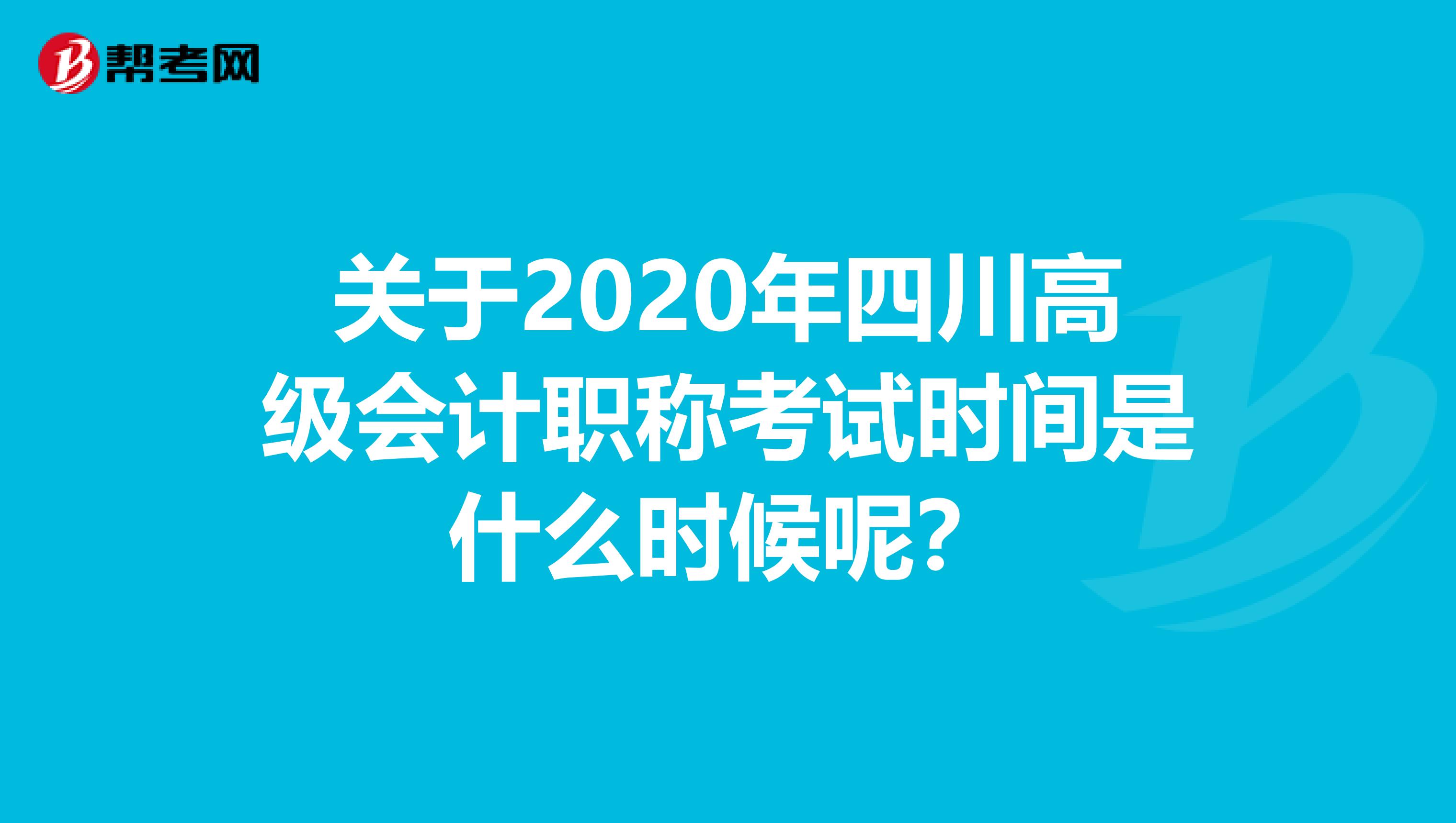 关于2020年四川高级会计职称考试时间是什么时候呢？