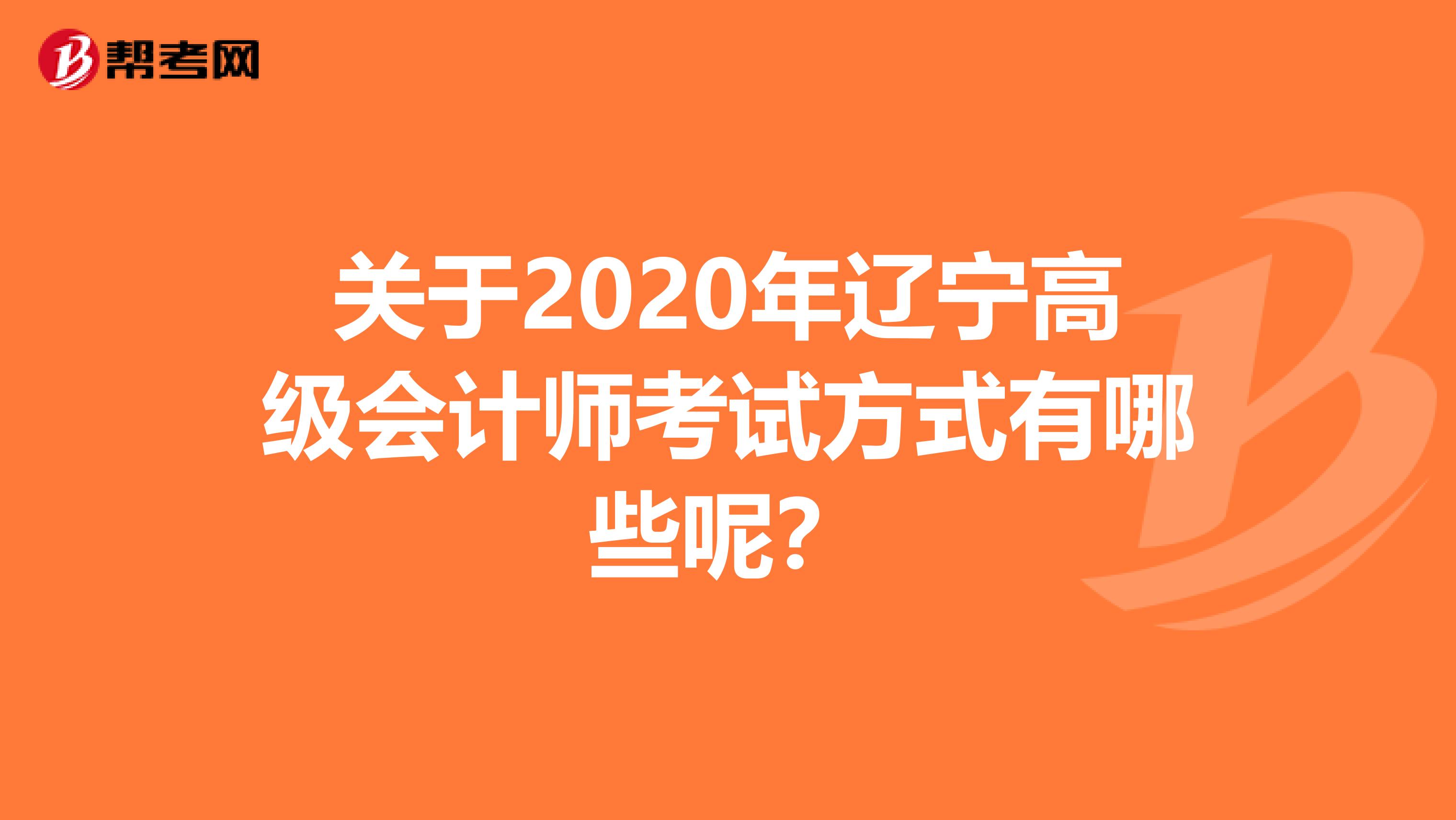 关于2020年辽宁高级会计师考试方式有哪些呢？