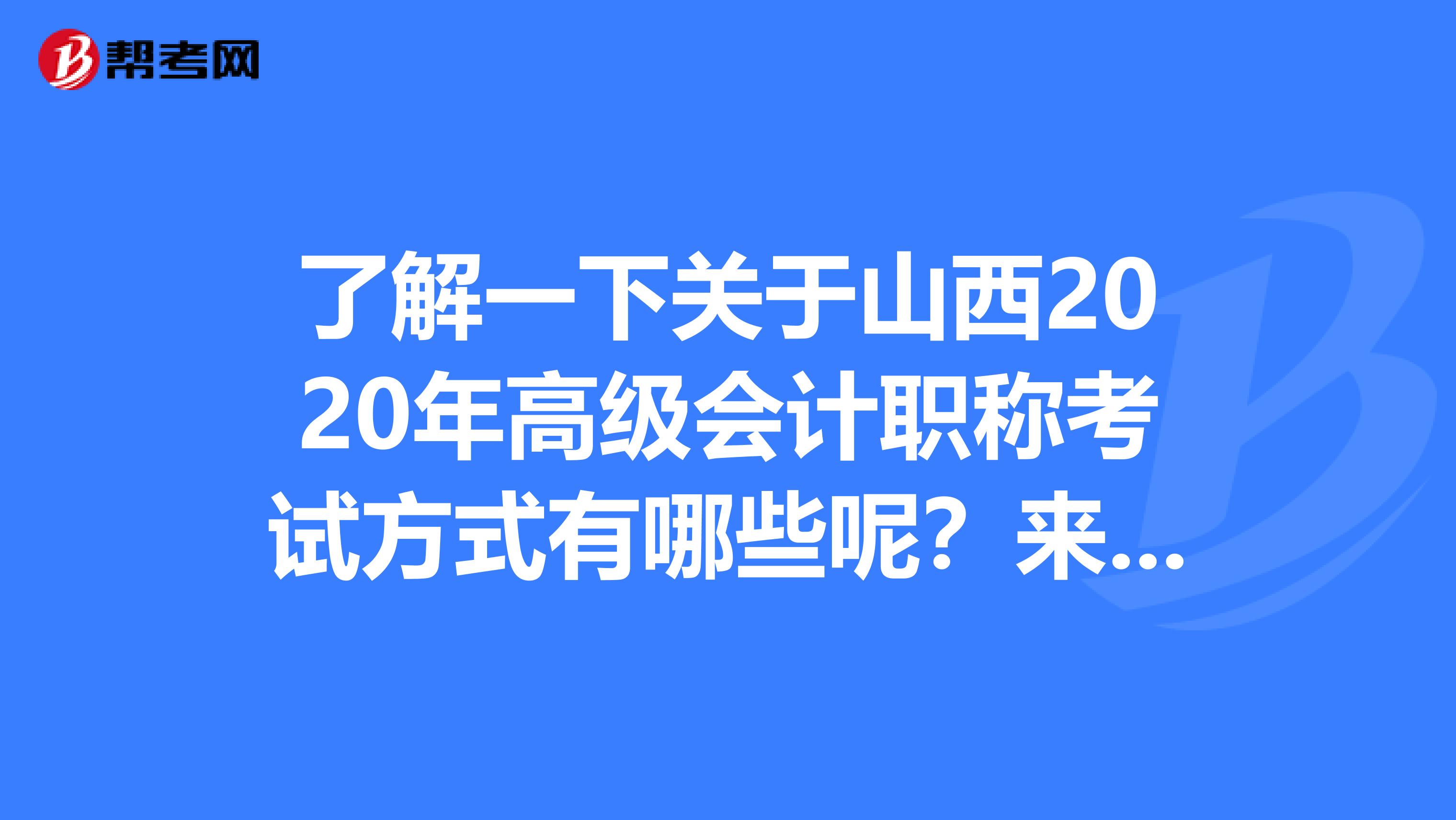 了解一下关于山西2020年高级会计职称考试方式有哪些呢？来看看！