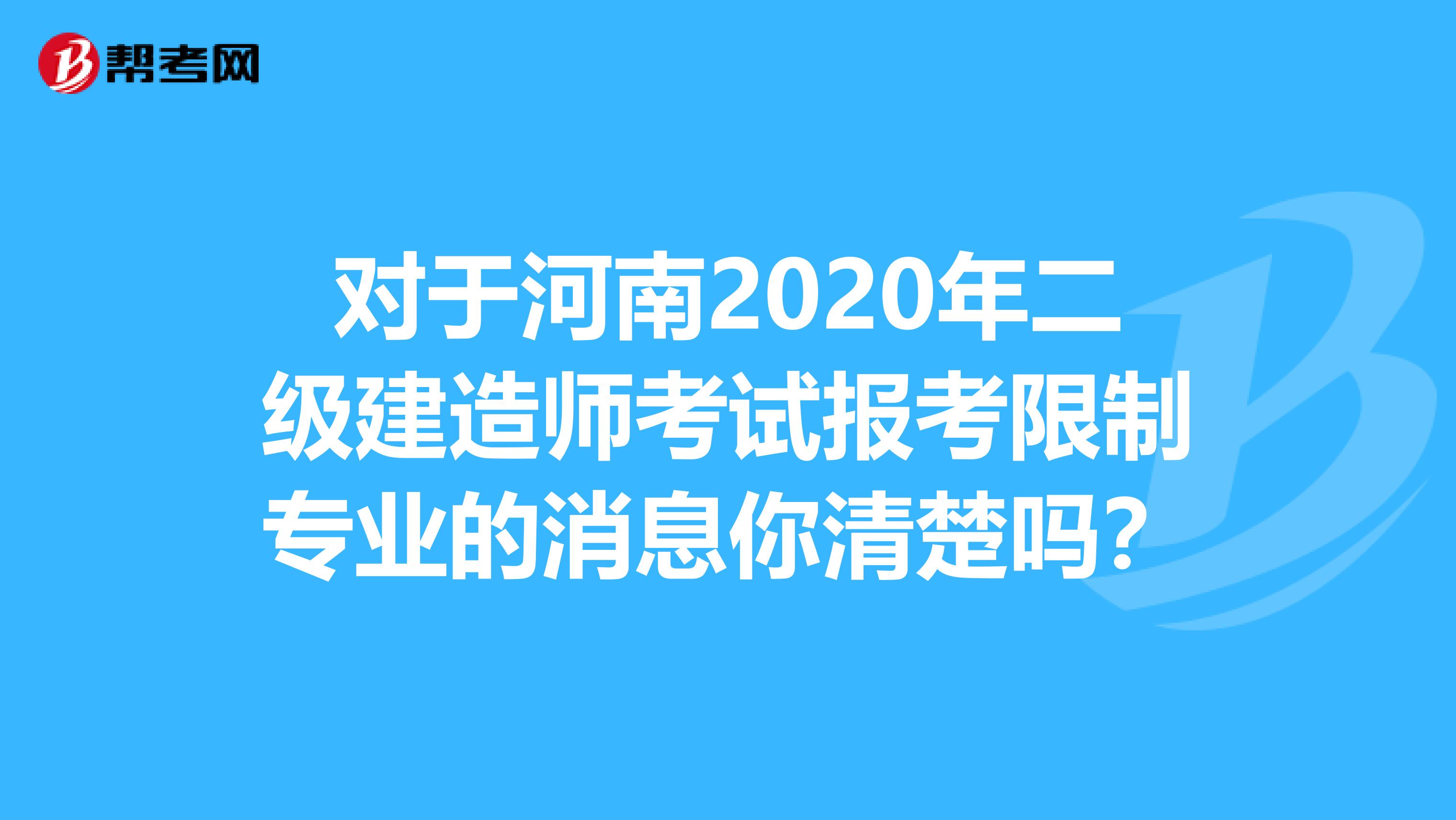 对于河南2020年二级建造师考试报考限制专业的消息你清楚吗？