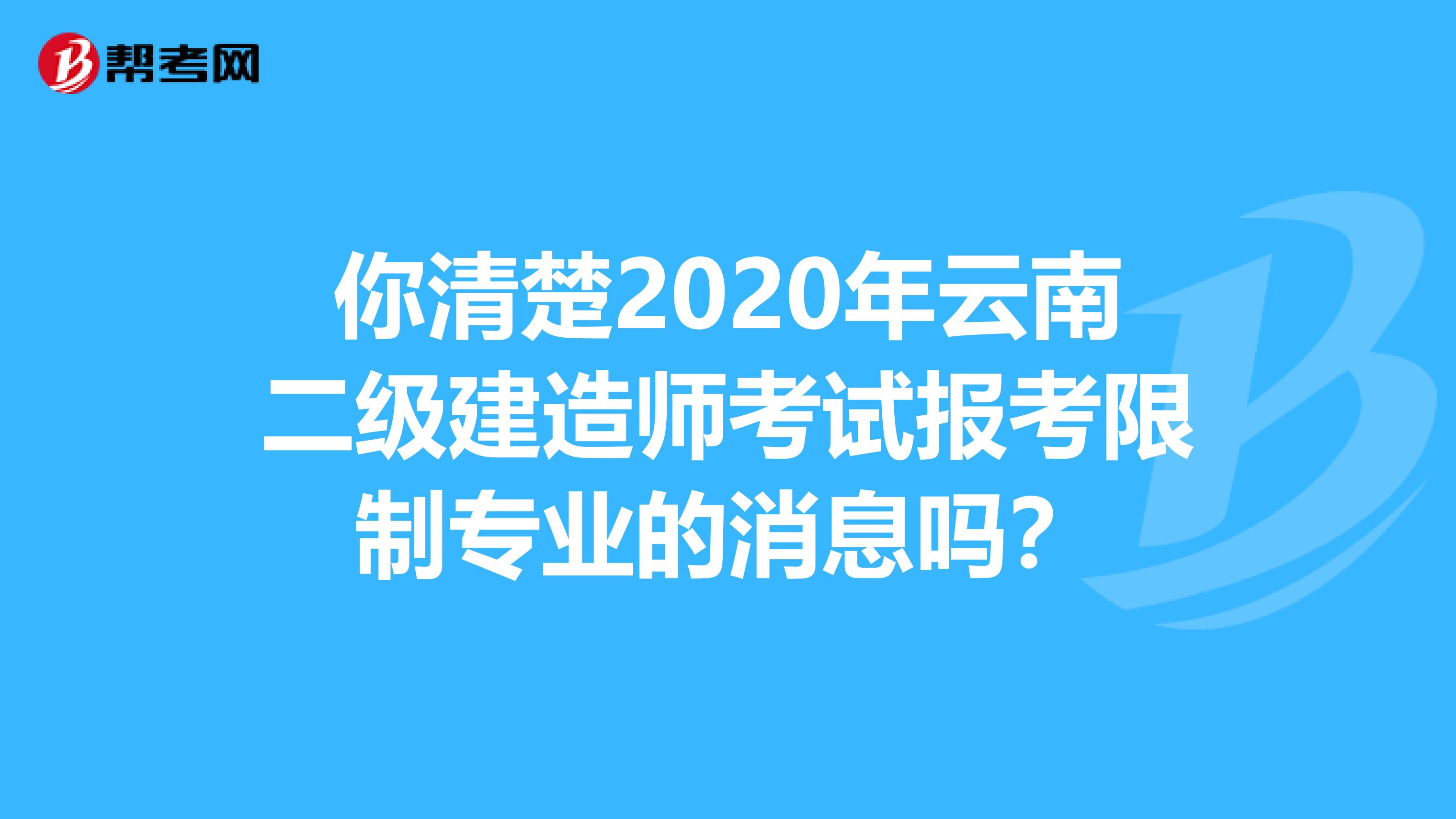 你清楚2020年云南二级建造师考试报考限制专业的消息吗？