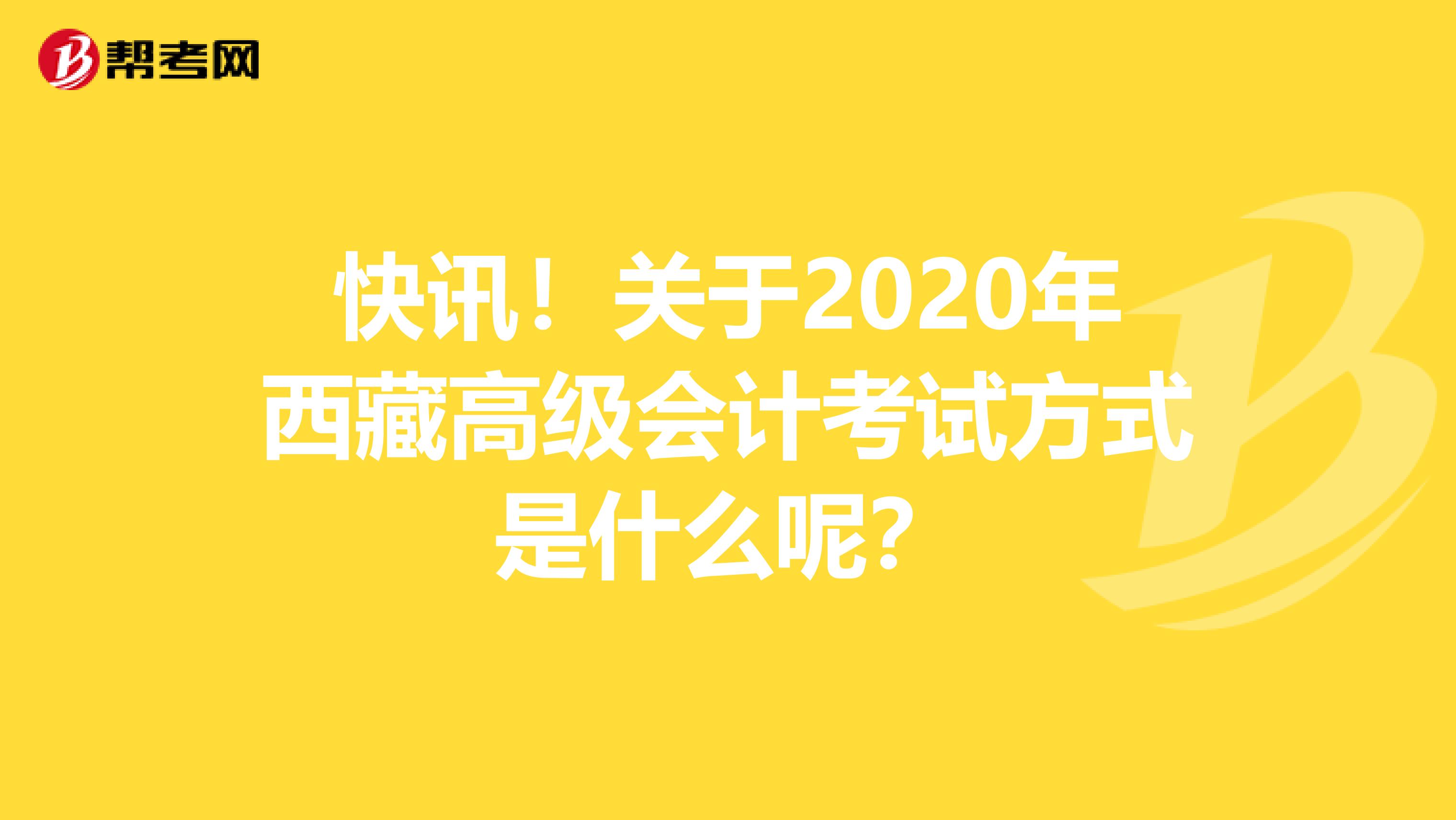 快讯！关于2020年西藏高级会计考试方式是什么呢？