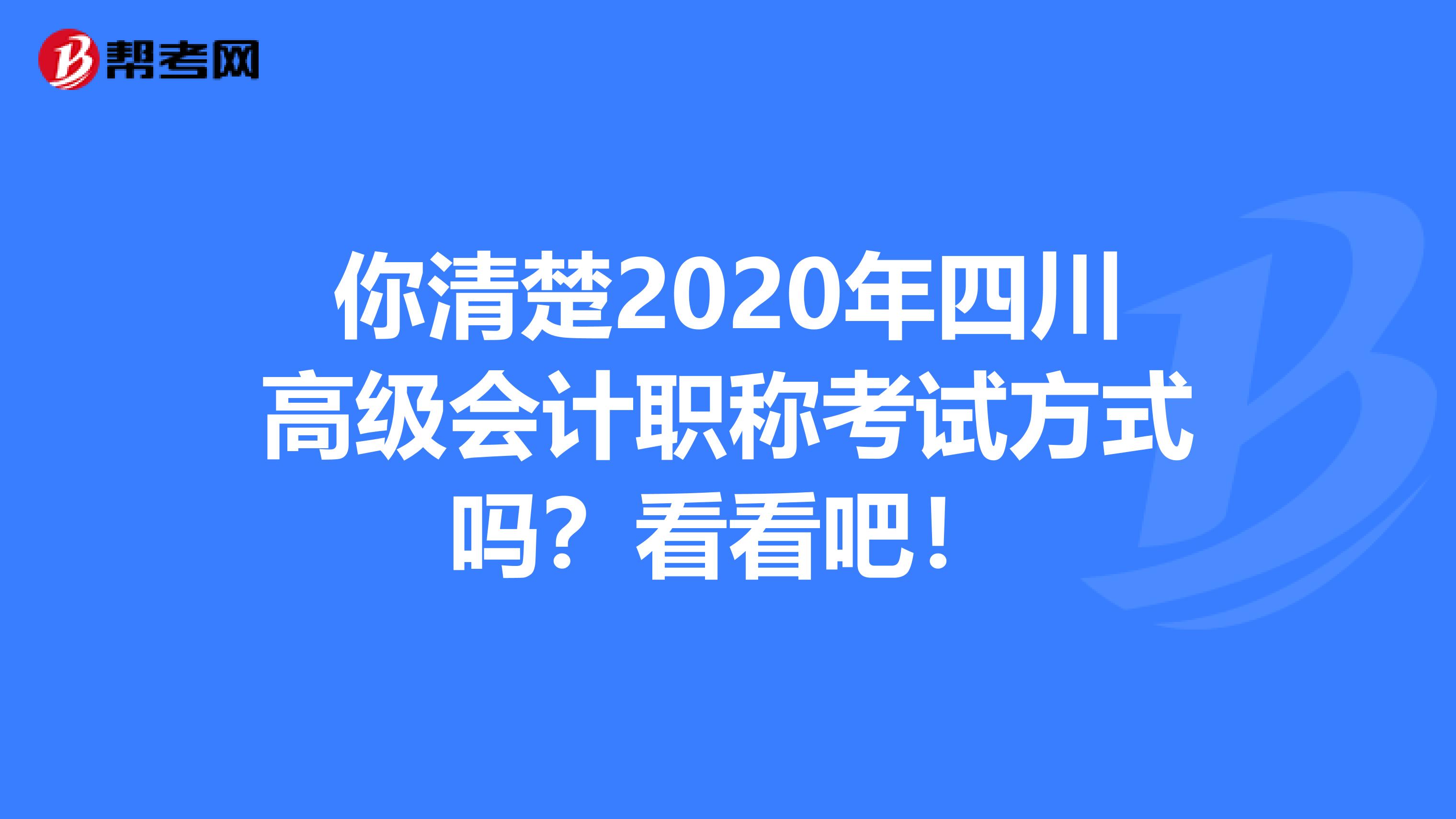 你清楚2020年四川高级会计职称考试方式吗？看看吧！