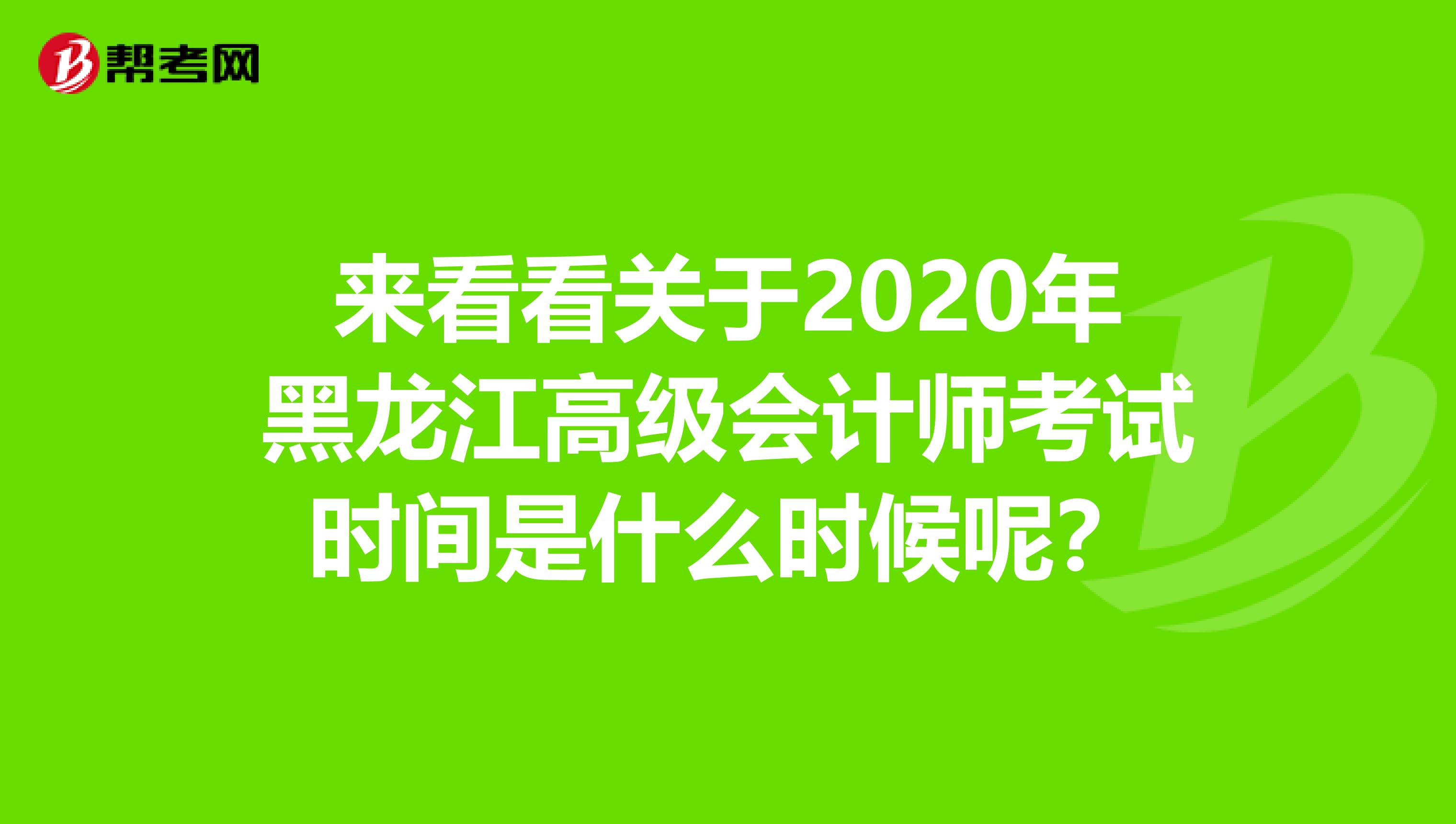 来看看关于2020年黑龙江高级会计师考试时间是什么时候呢？