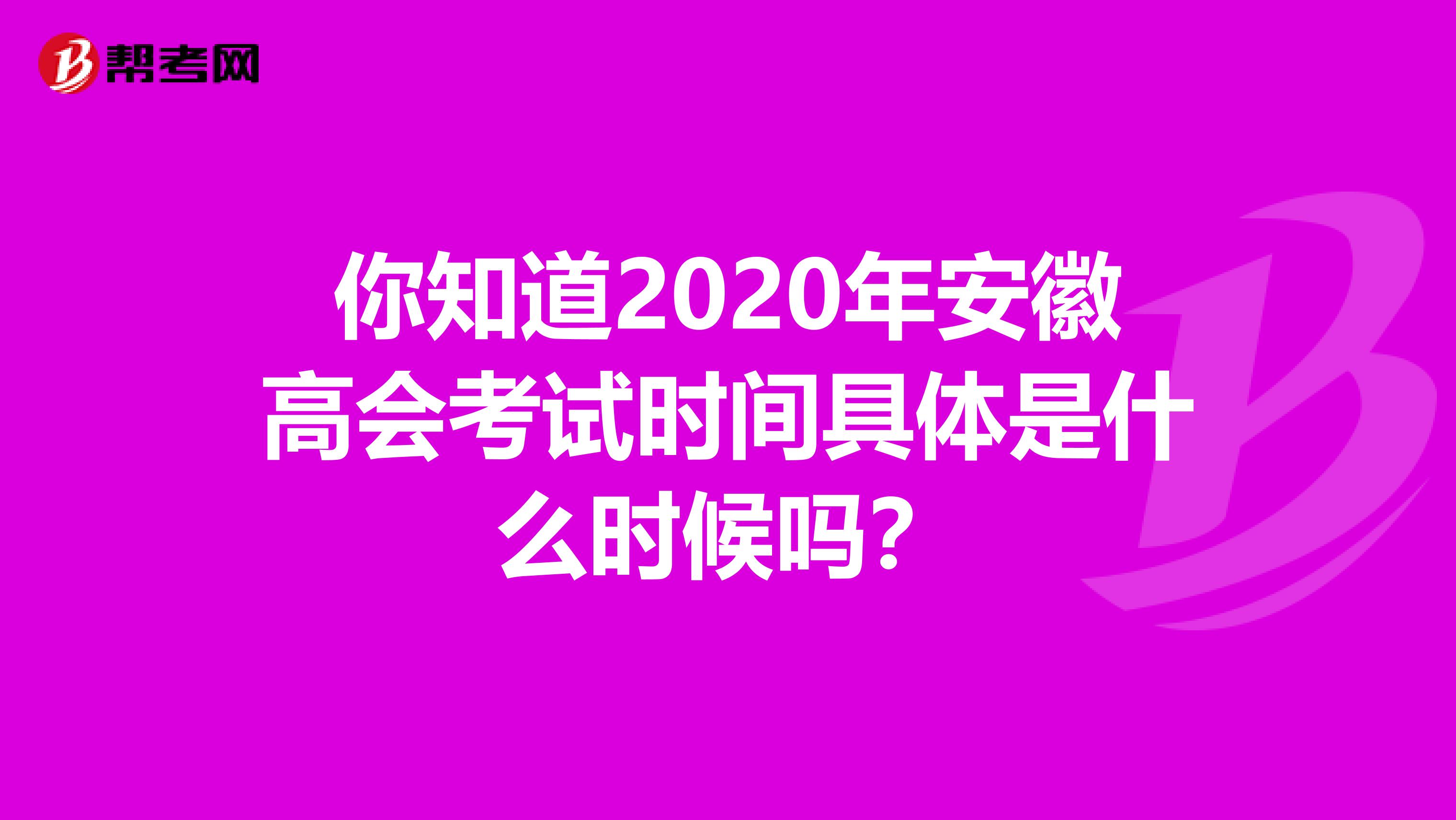 你知道2020年安徽高会考试时间具体是什么时候吗？