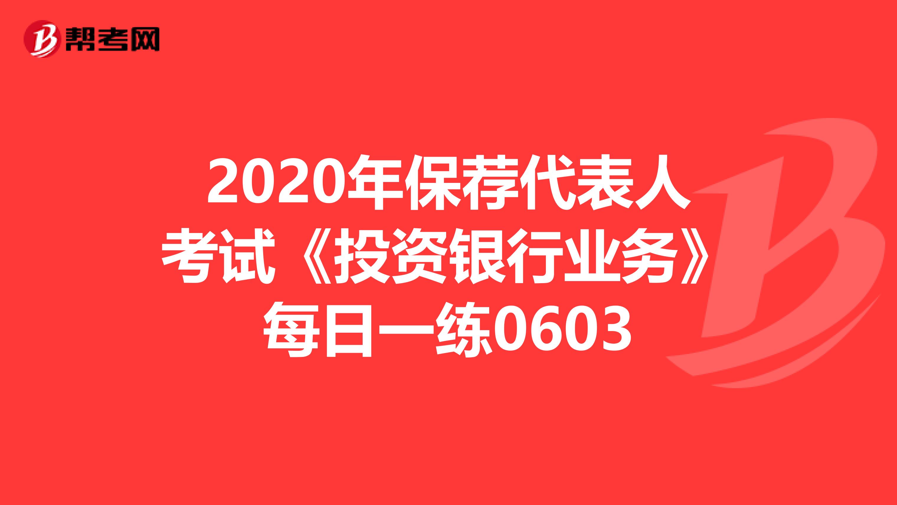 2020年保荐代表人考试《投资银行业务》每日一练0603
