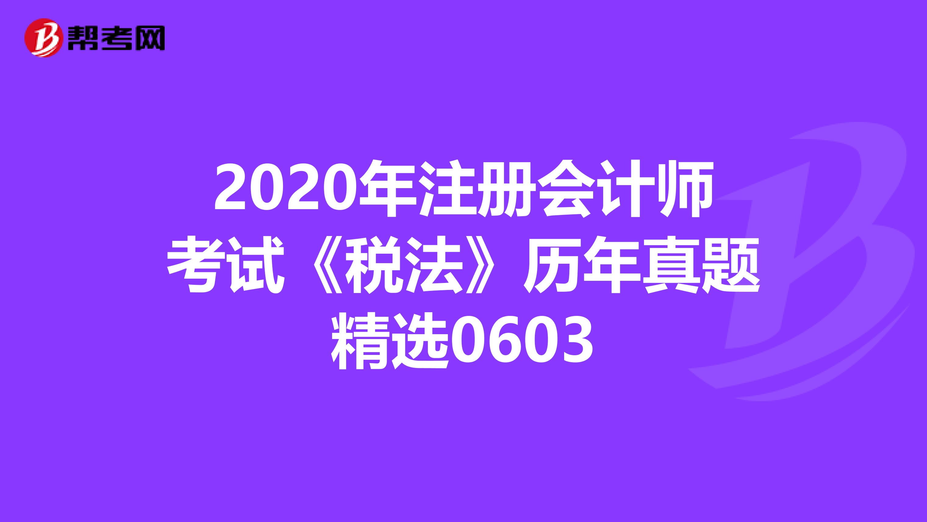 2020年注册会计师考试《税法》历年真题精选0603