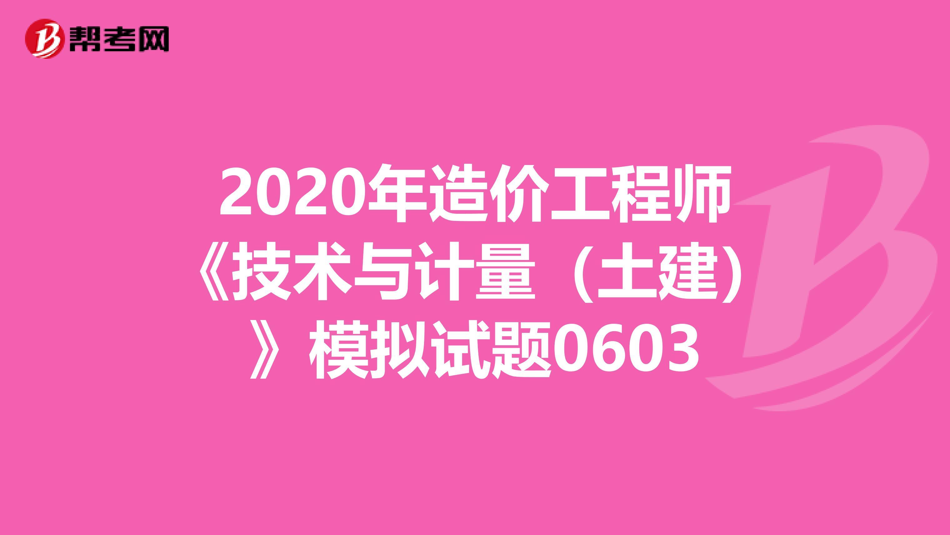 2020年造价工程师《技术与计量（土建）》模拟试题0603