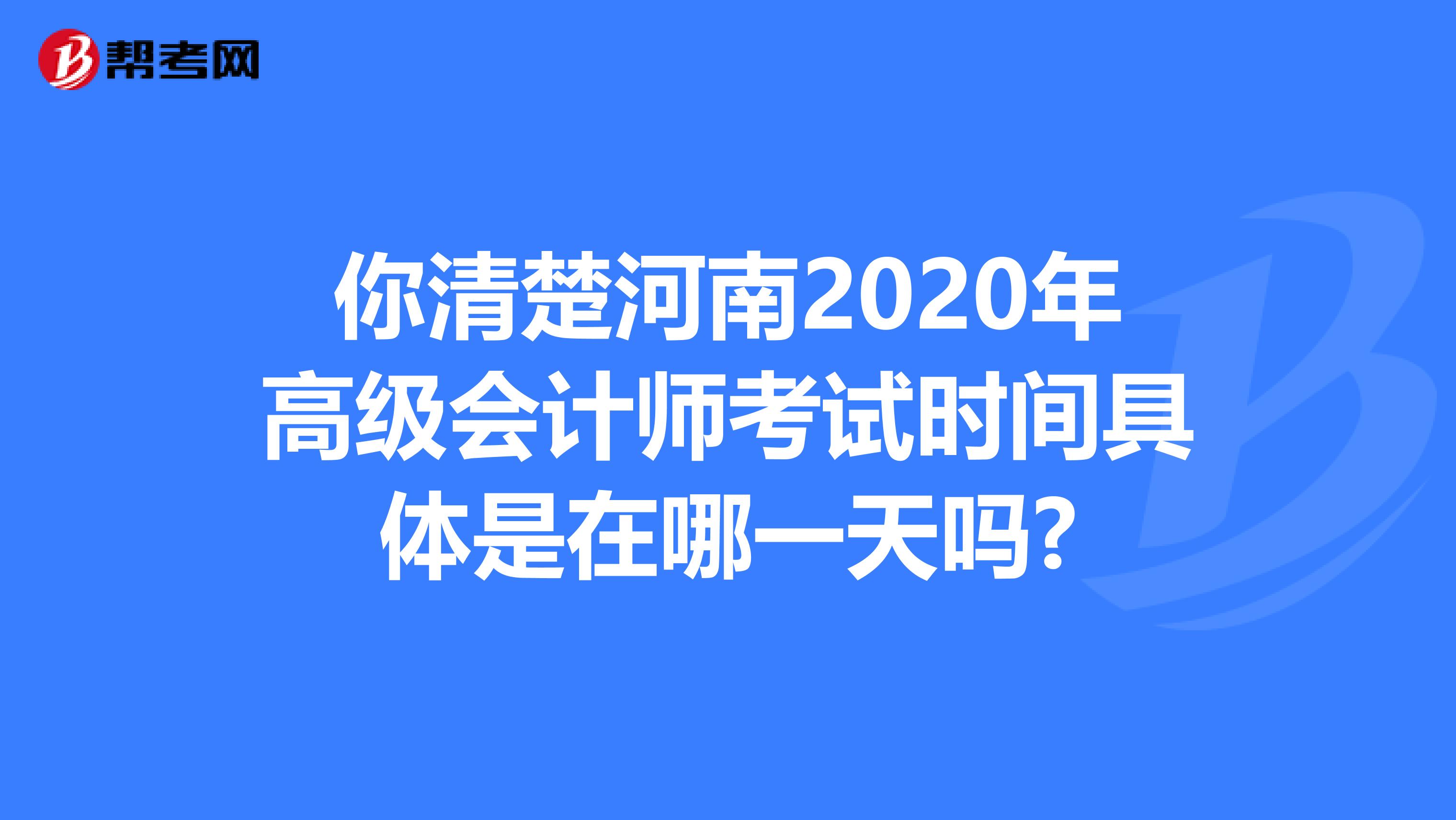 你清楚河南2020年高级会计师考试时间具体是在哪一天吗?