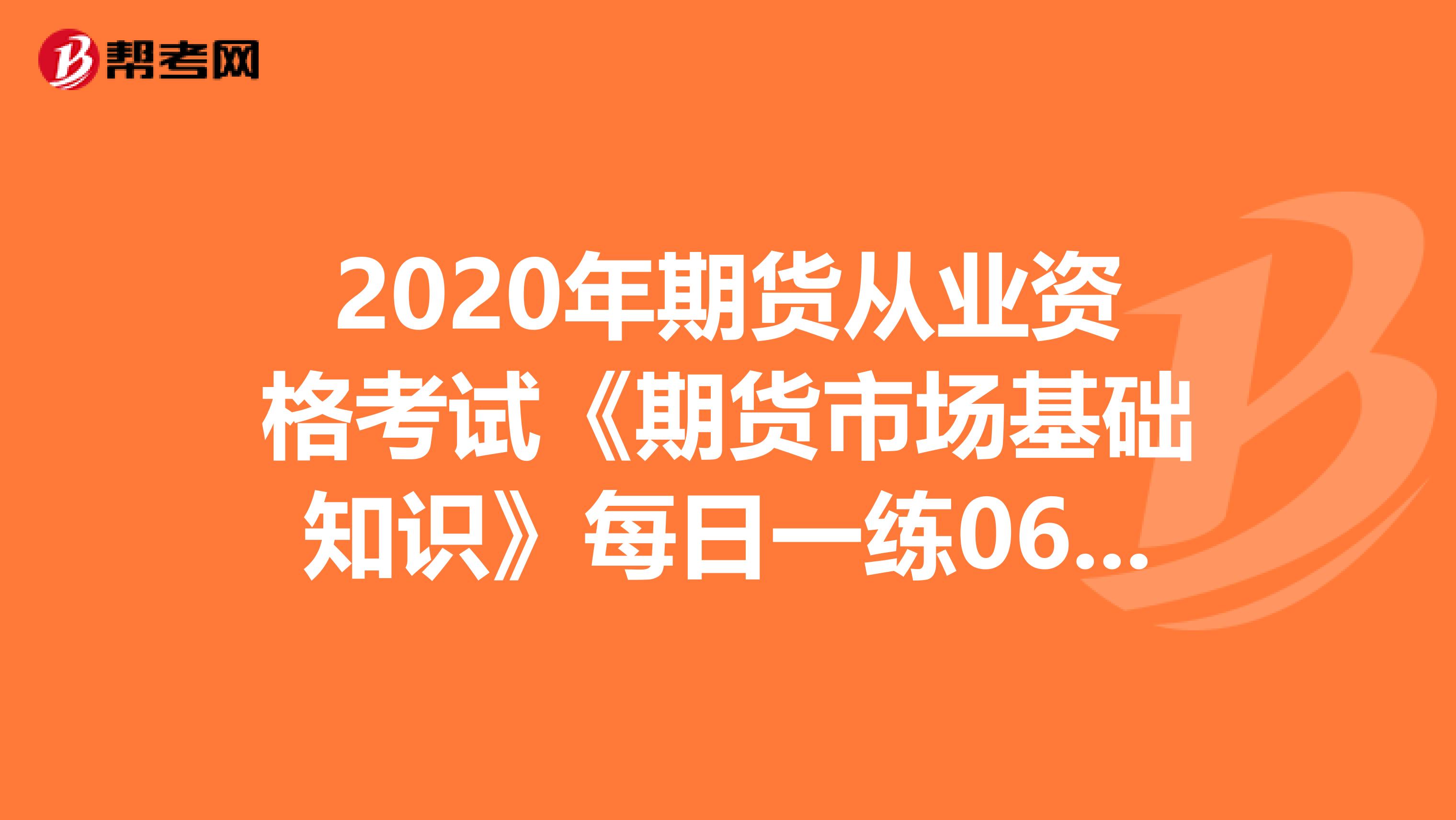 2020年期货从业资格考试《期货市场基础知识》每日一练0603