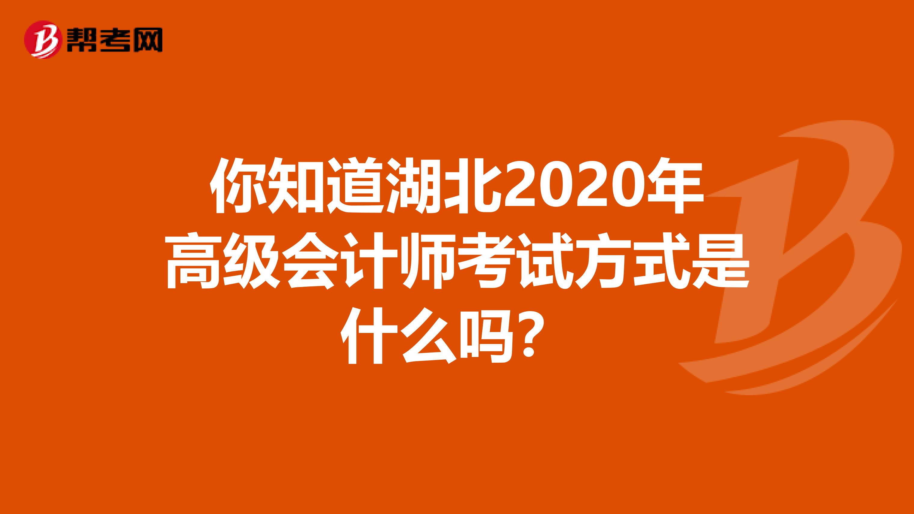 你知道湖北2020年高级会计师考试方式是什么吗？