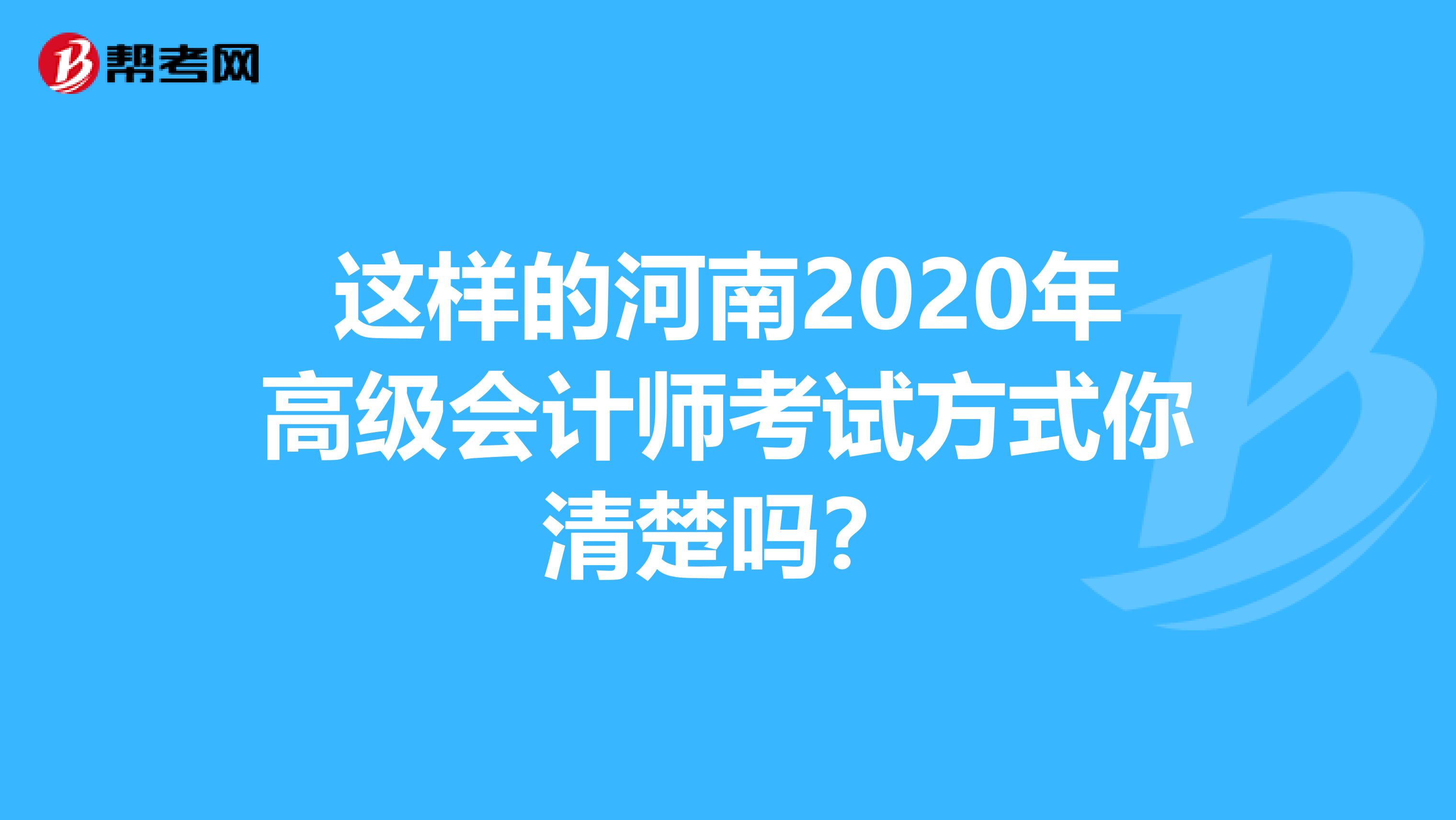 这样的河南2020年高级会计师考试方式你清楚吗？
