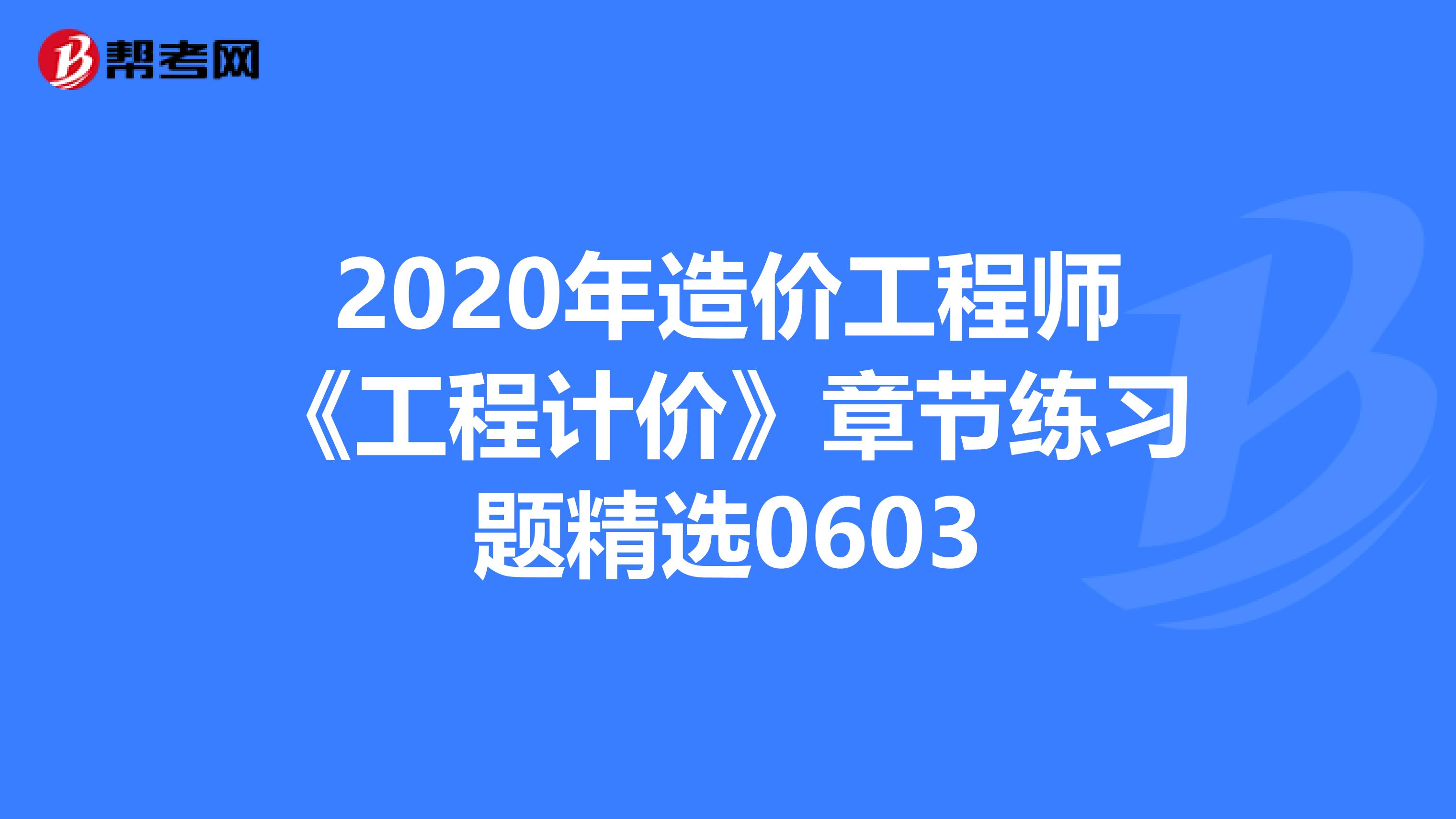 2020年造价工程师《工程计价》章节练习题精选0603