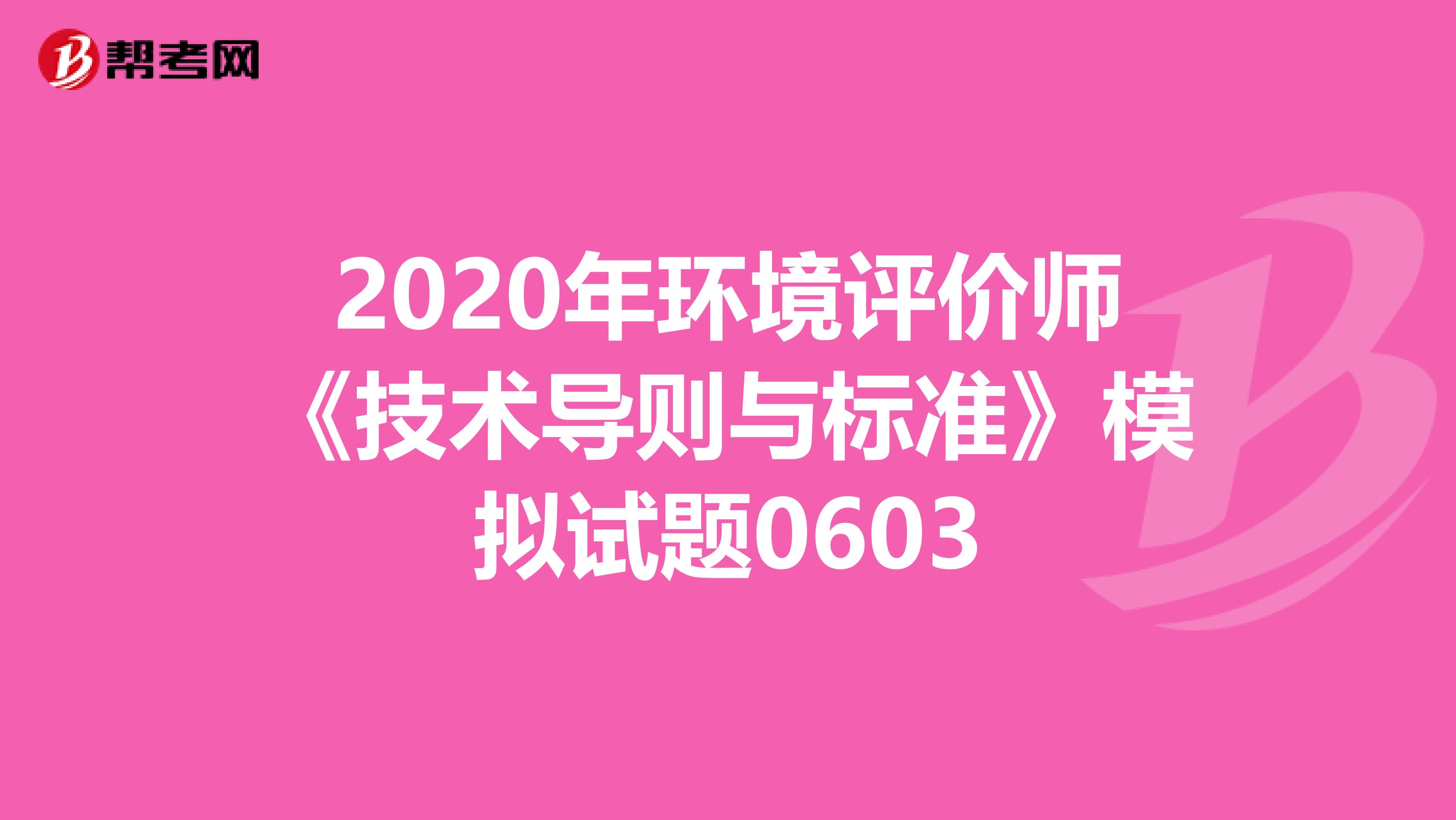 2020年环境评价师《技术导则与标准》模拟试题0603