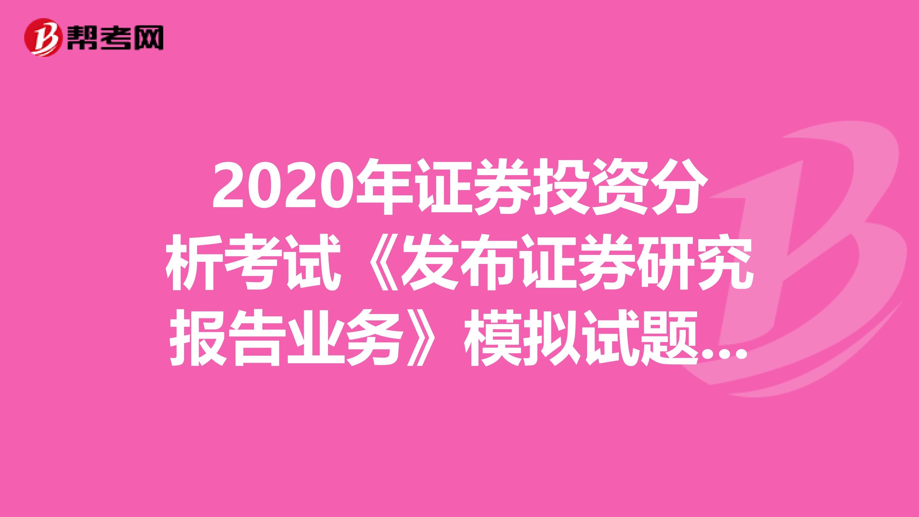 2020年证券投资分析考试《发布证券研究报告业务》模拟试题0603