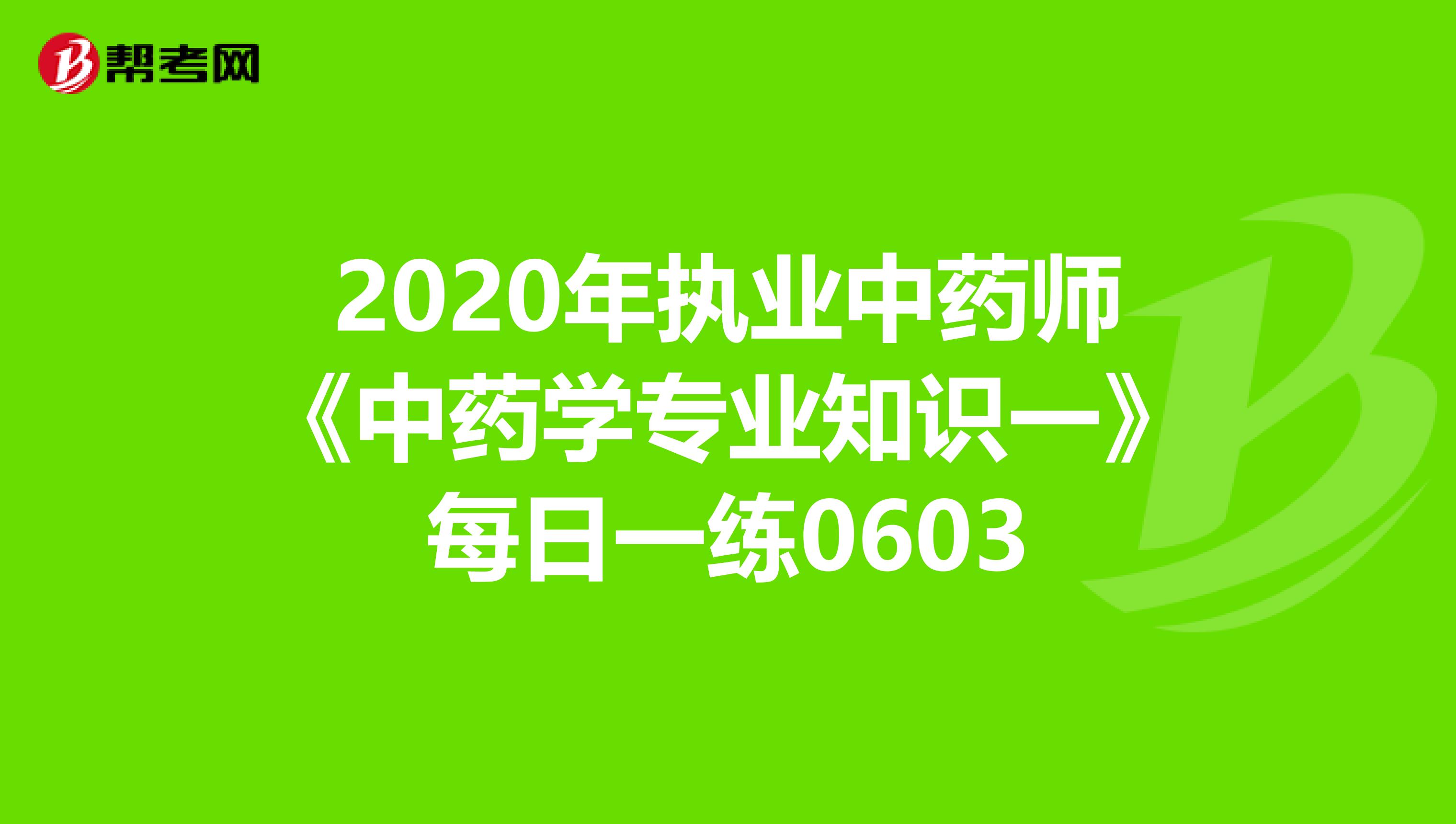 2020年执业中药师《中药学专业知识一》每日一练0603