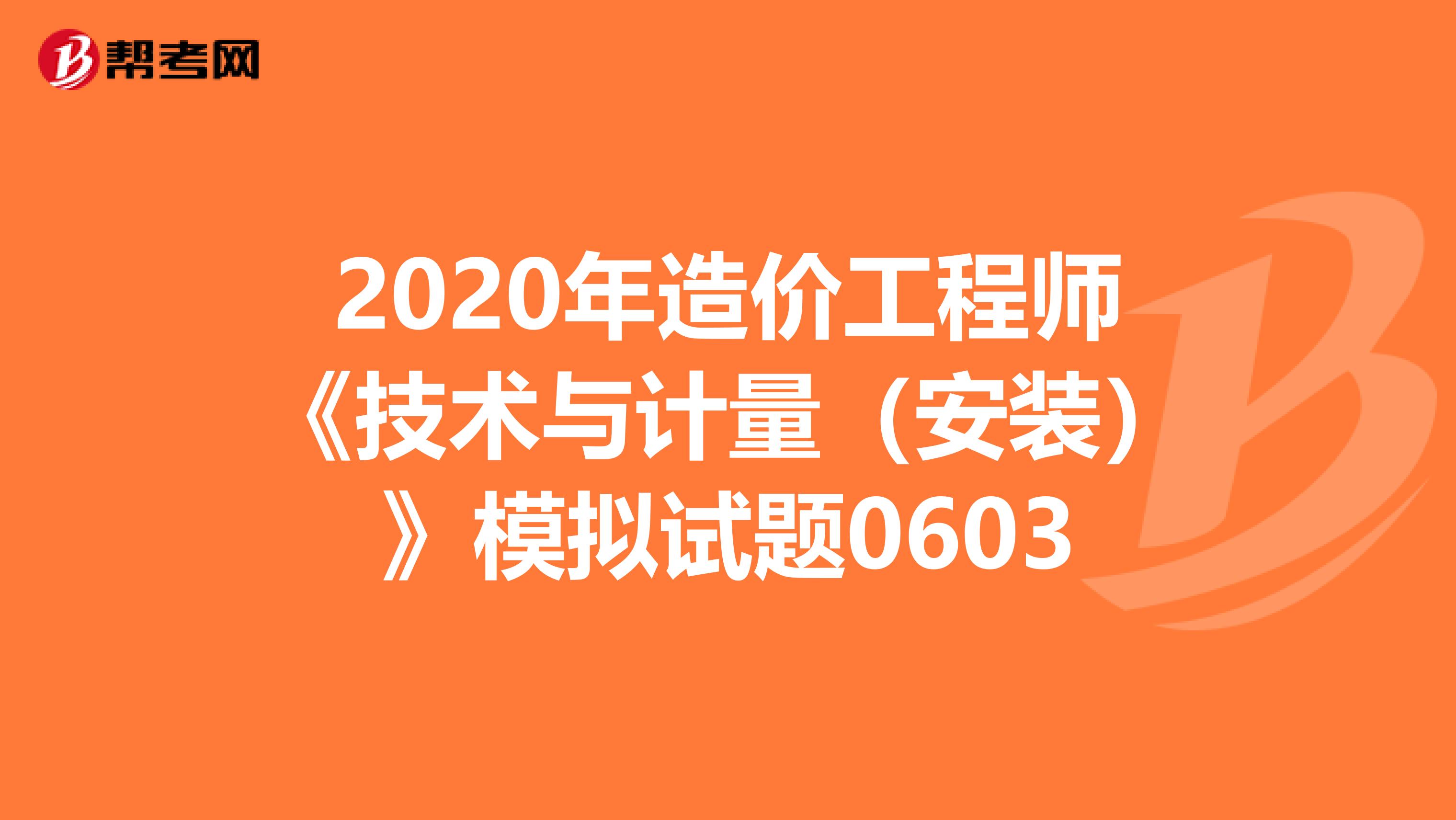 2020年造价工程师《技术与计量（安装）》模拟试题0603