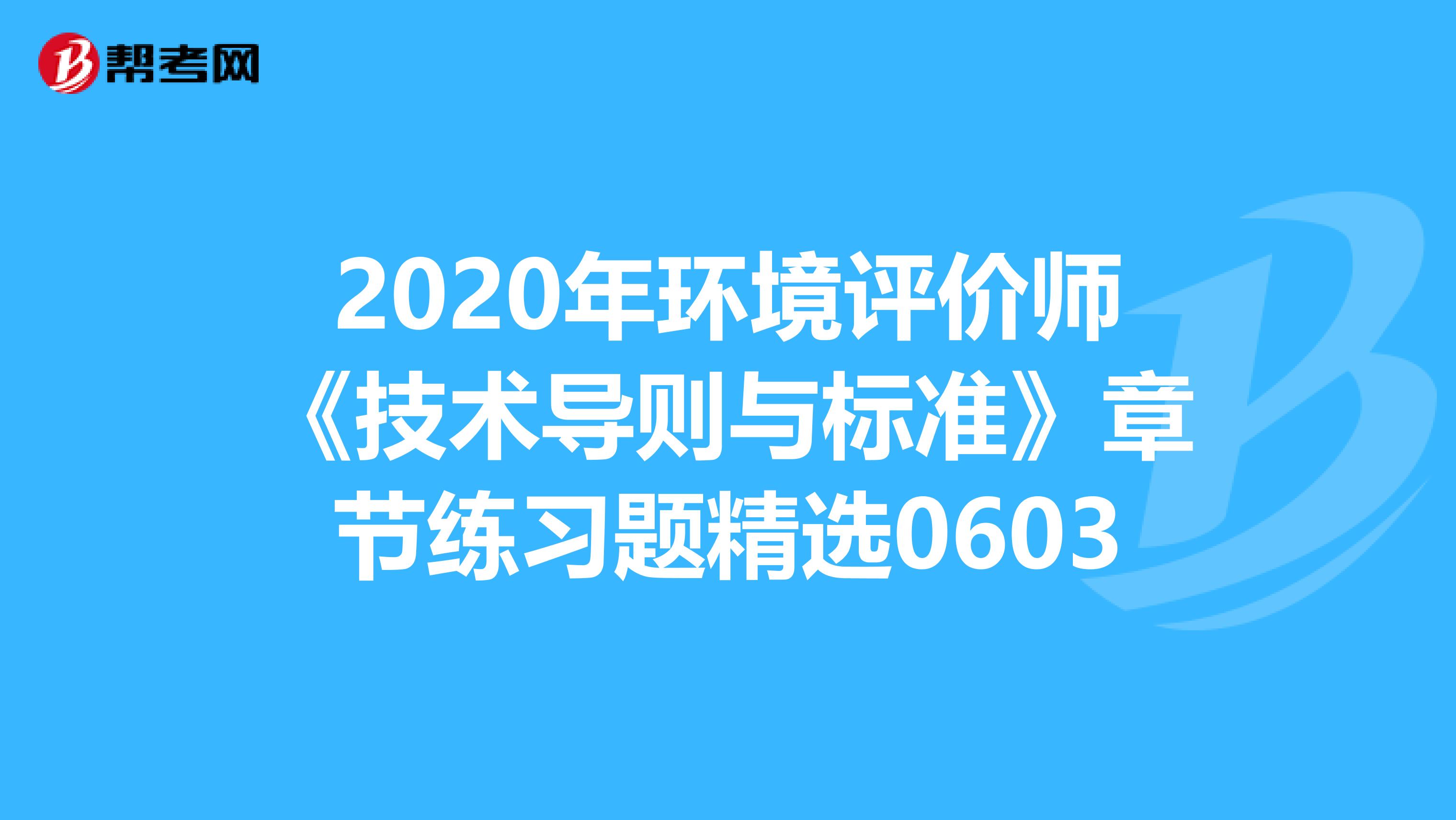 2020年环境评价师《技术导则与标准》章节练习题精选0603