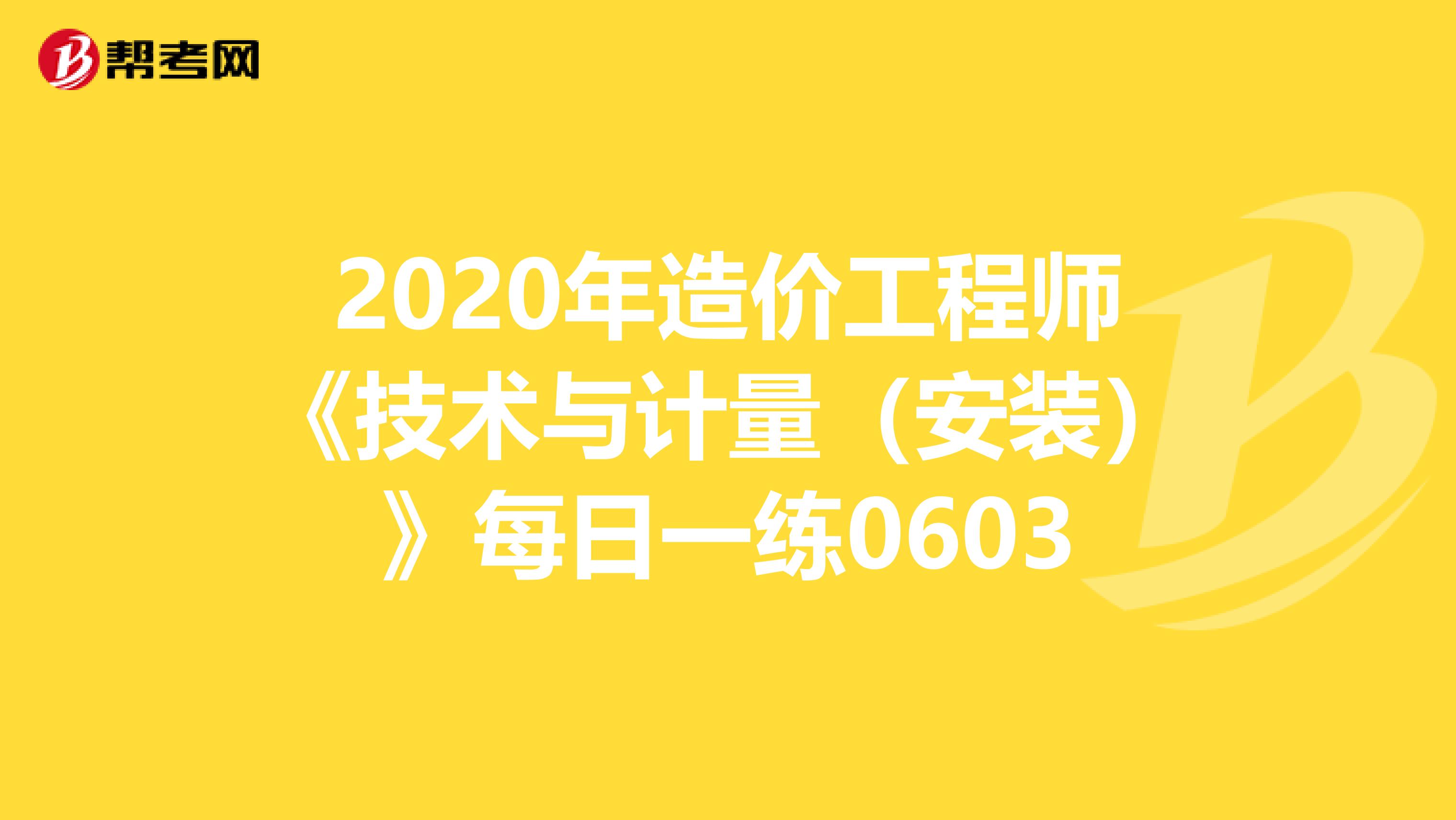 2020年造价工程师《技术与计量（安装）》每日一练0603
