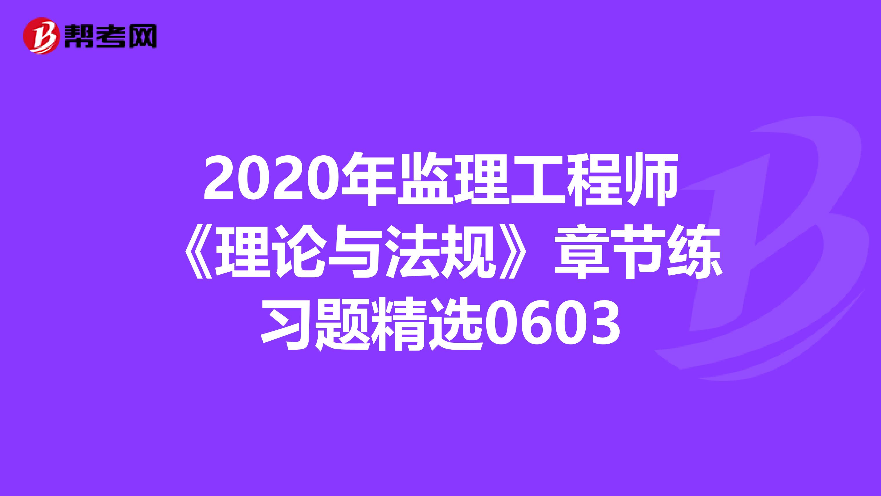 2020年监理工程师《理论与法规》章节练习题精选0603