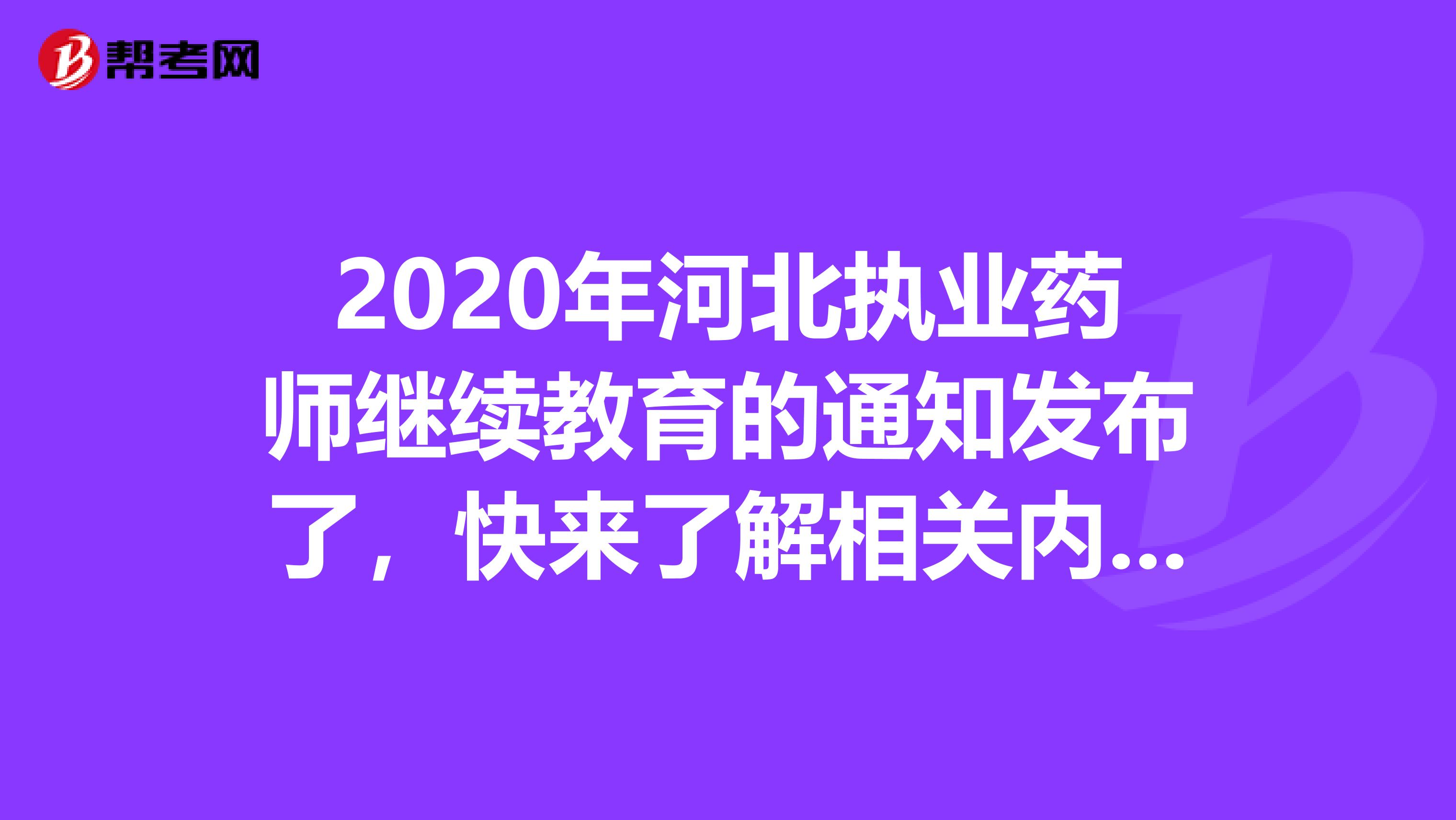 2020年河北执业药师继续教育的通知发布了，快来了解相关内容！