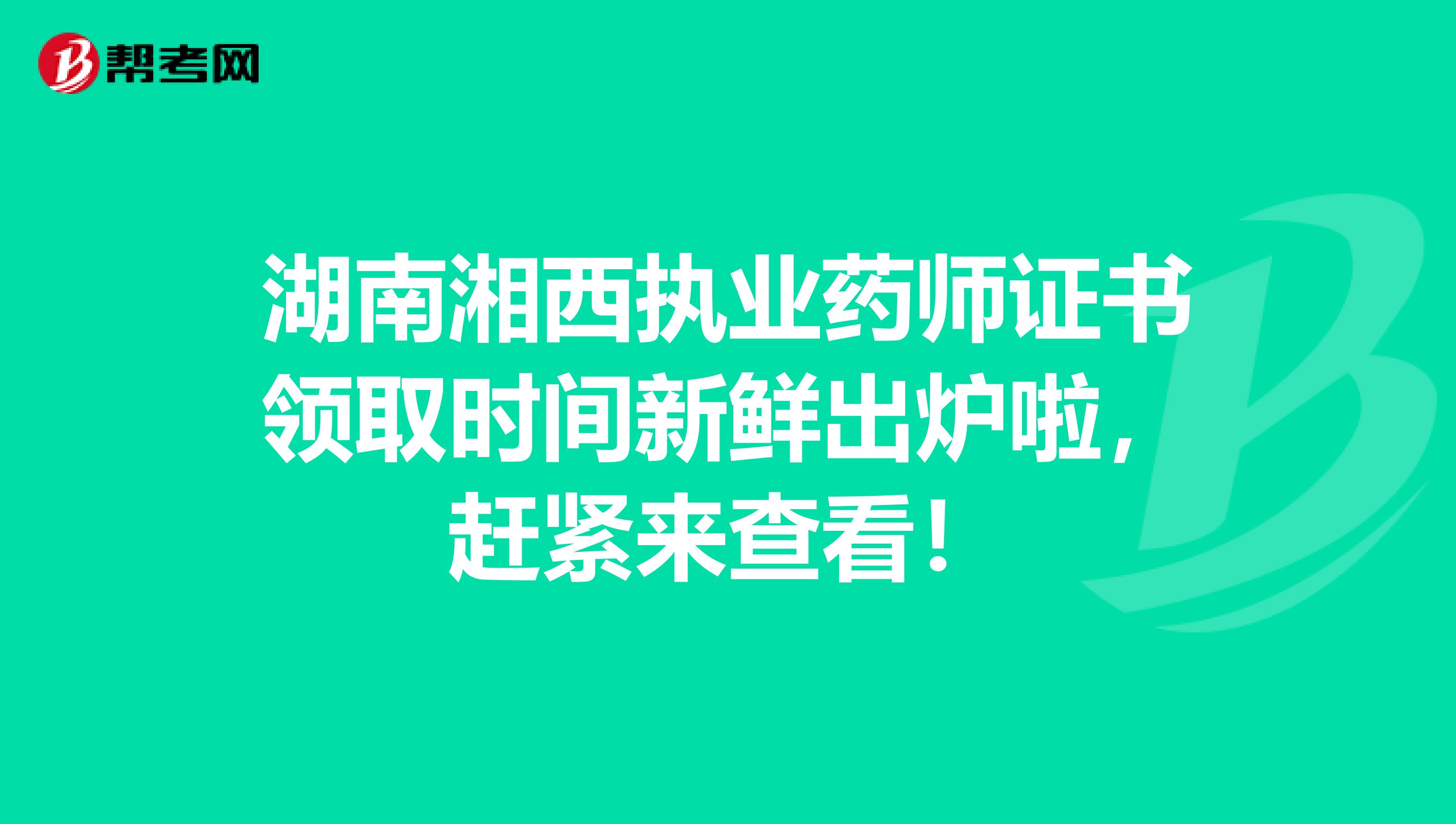 湖南湘西执业药师证书领取时间新鲜出炉啦，赶紧来查看！