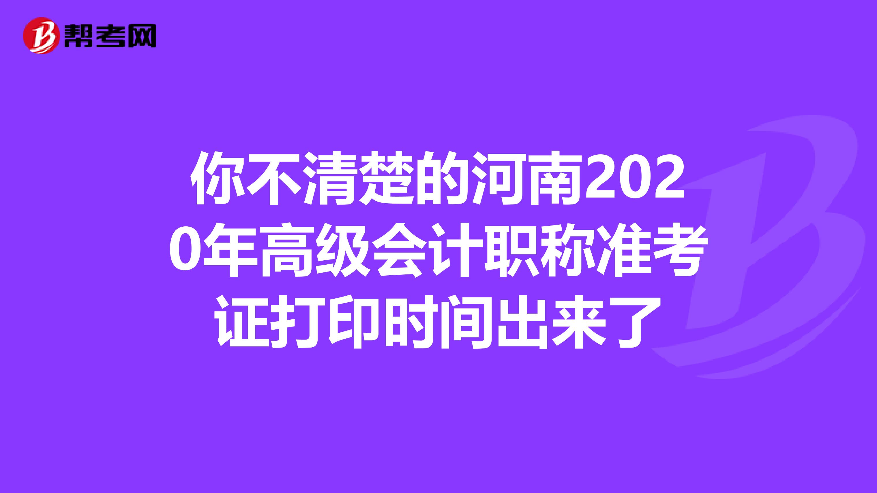 你不清楚的河南2020年高级会计职称准考证打印时间出来了