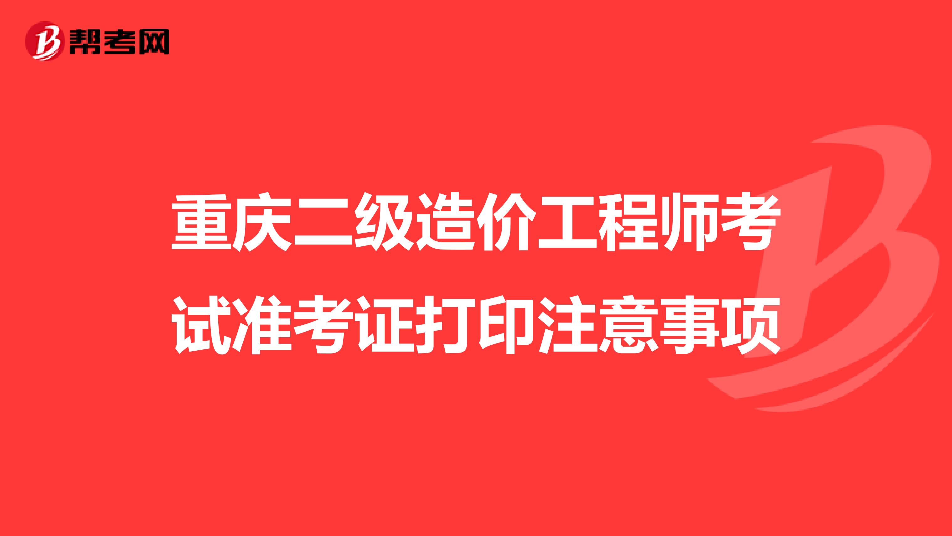 重庆二级造价工程师考试准考证打印注意事项