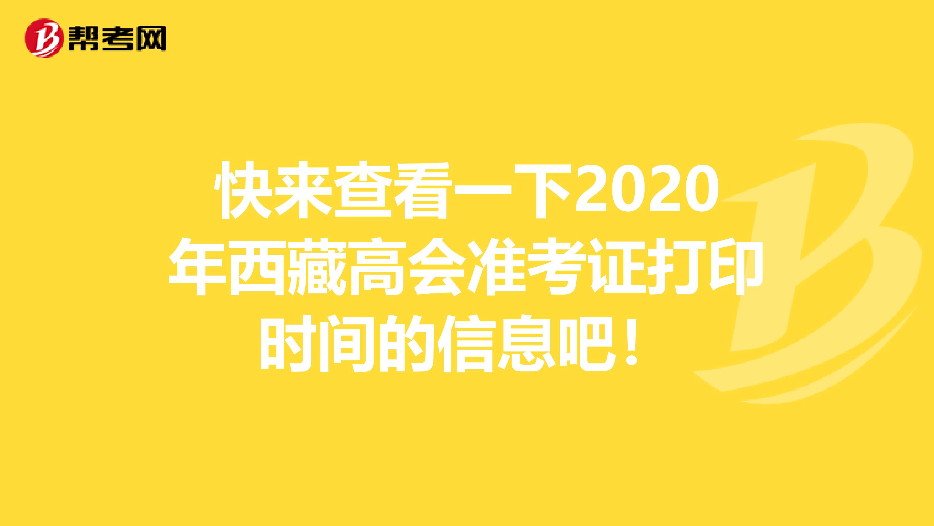 快来查看一下2020年西藏高会准考证打印时间的信息吧！