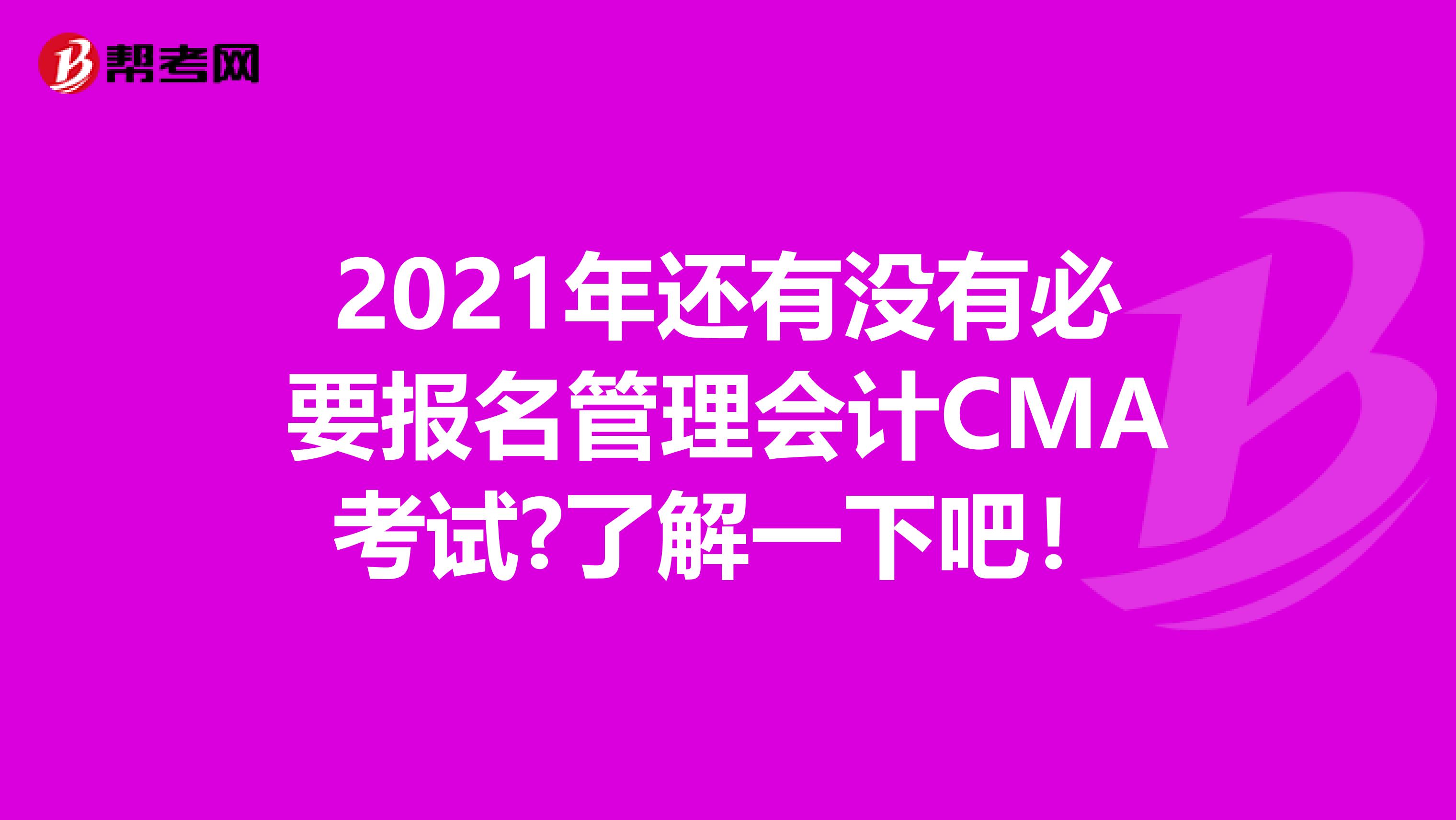 2021年还有没有必要报名管理会计CMA考试?了解一下吧！