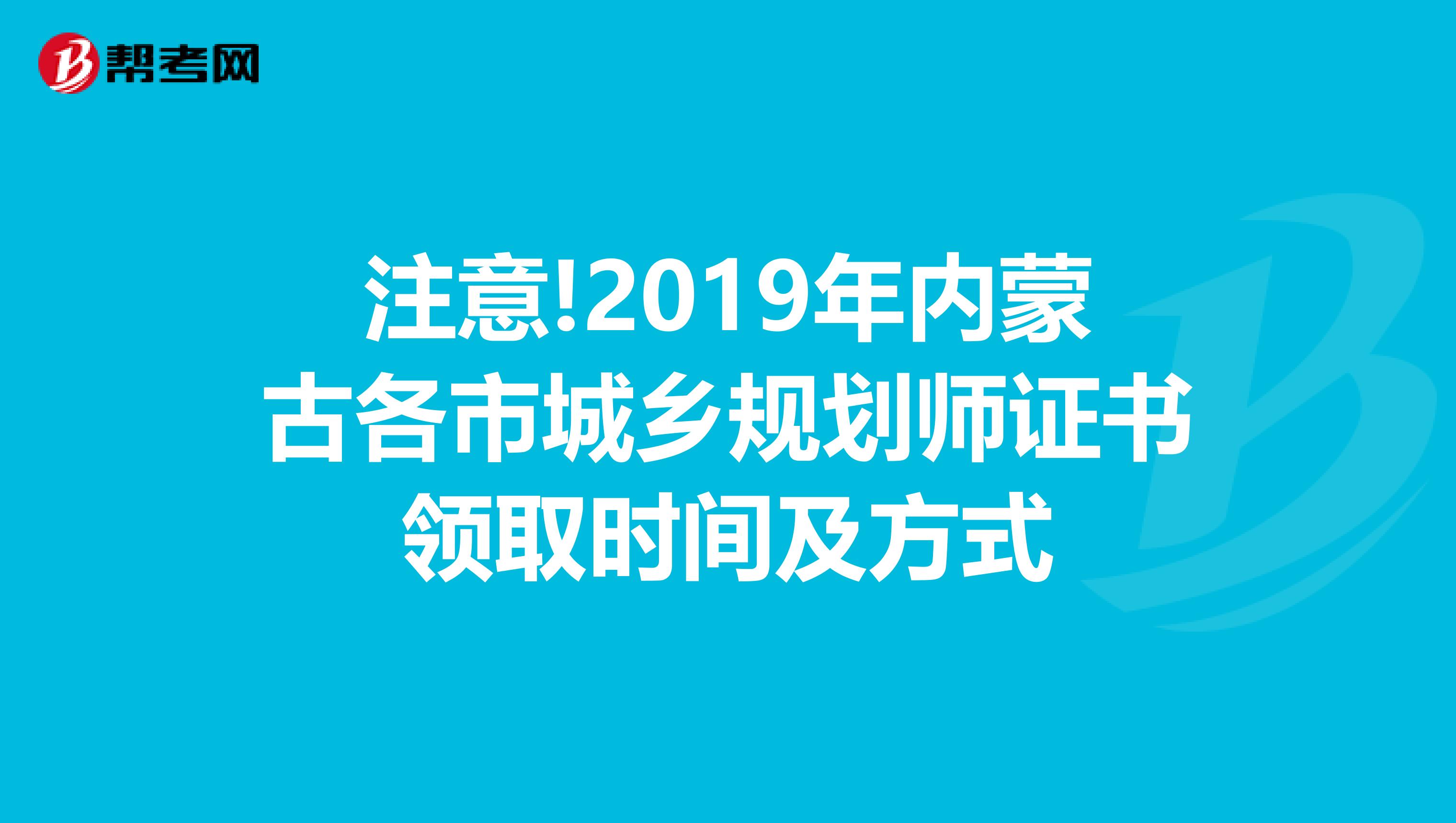 注意!2019年内蒙古各市城乡规划师证书领取时间及方式