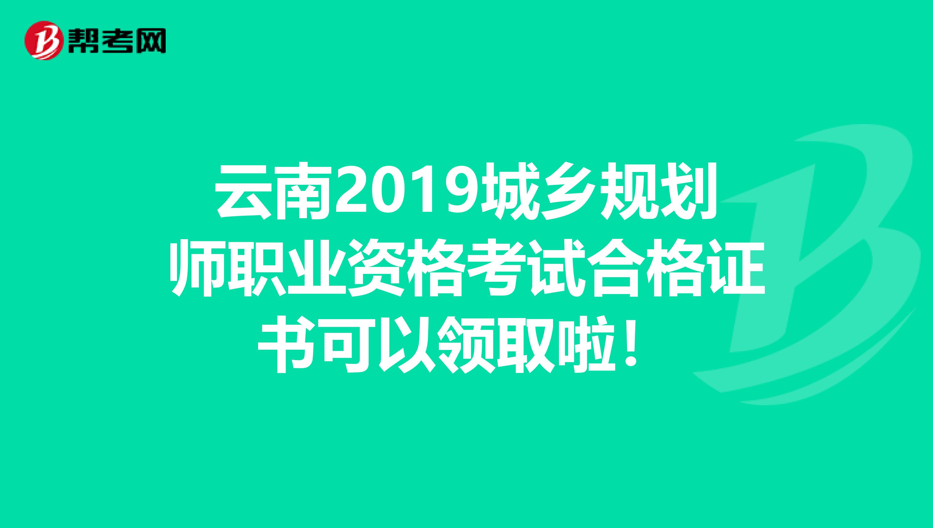 云南2019城乡规划师职业资格考试合格证书可以领取啦！