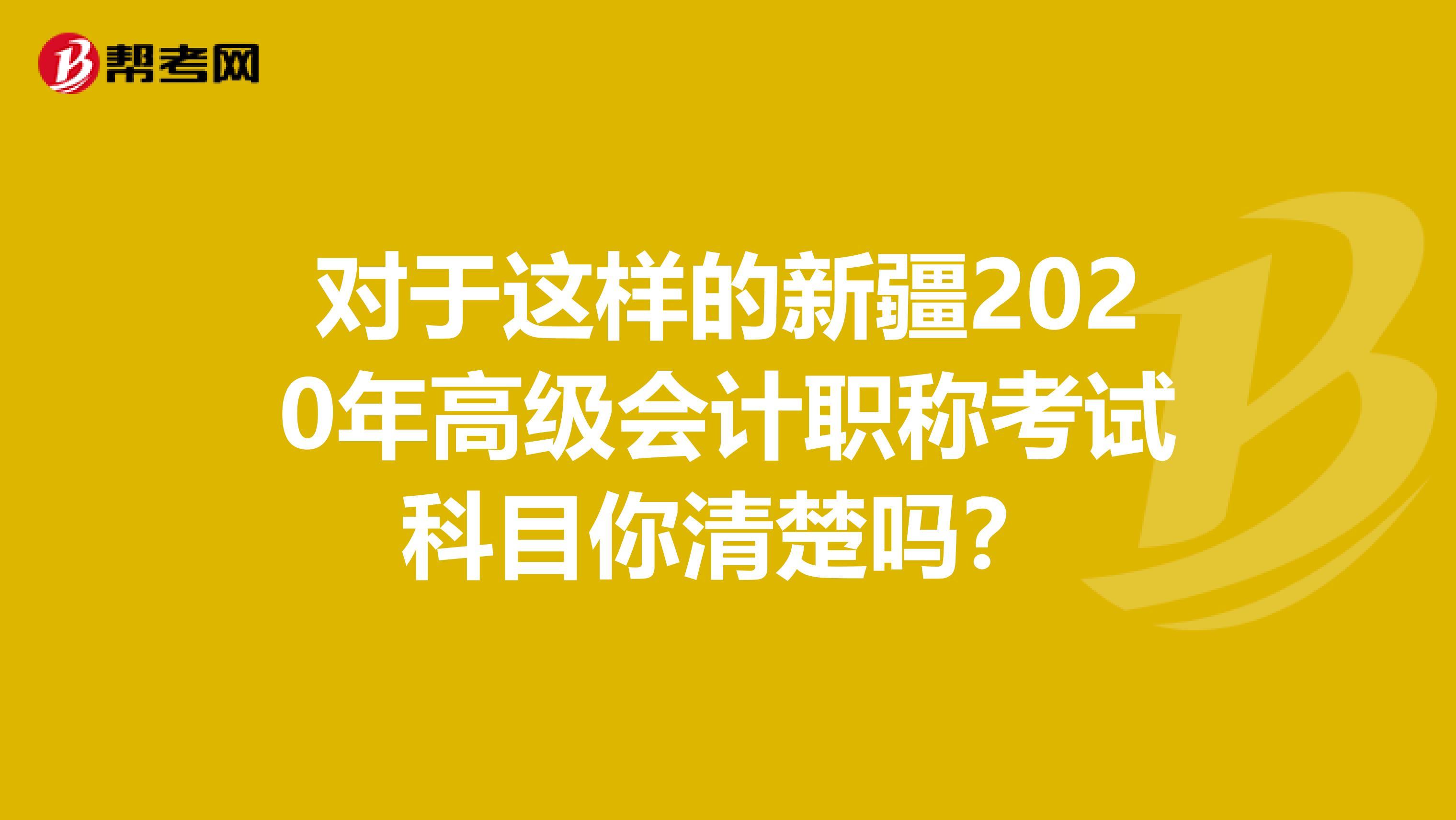 对于这样的新疆2020年高级会计职称考试科目你清楚吗？