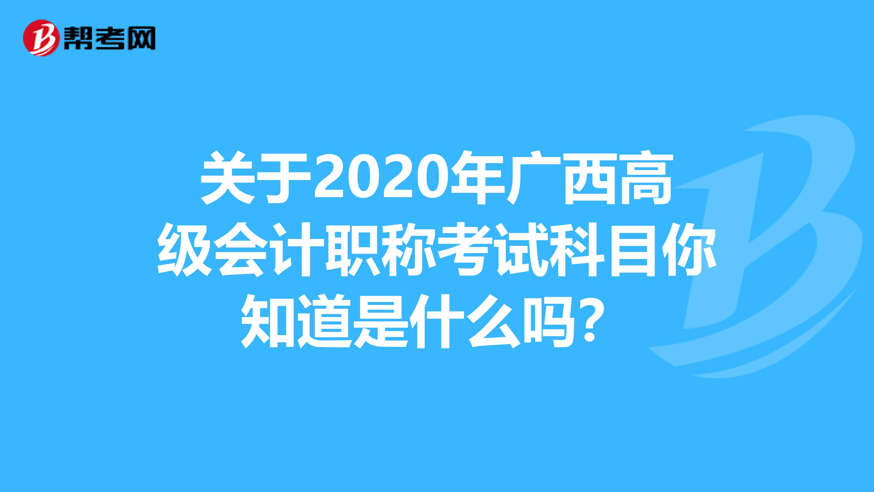 关于2020年广西高级会计职称考试科目你知道是什么吗？