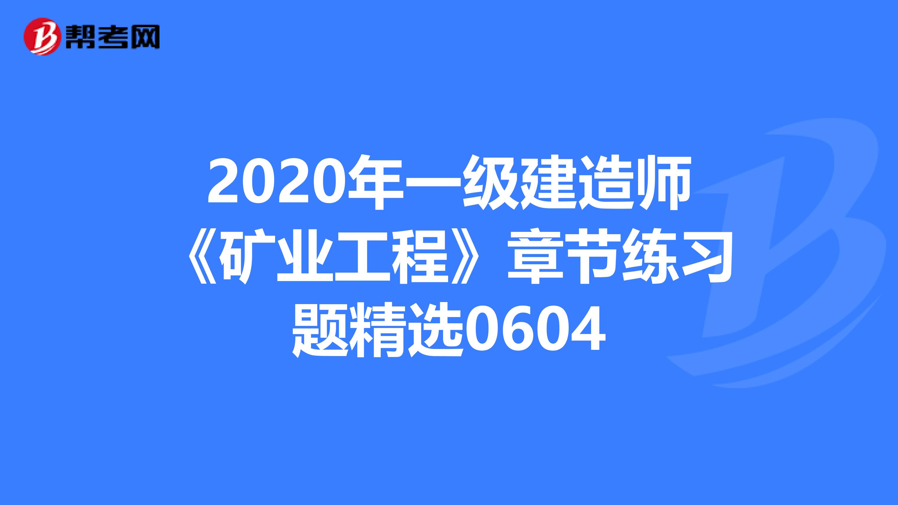 2020年一级建造师《矿业工程》章节练习题精选0604