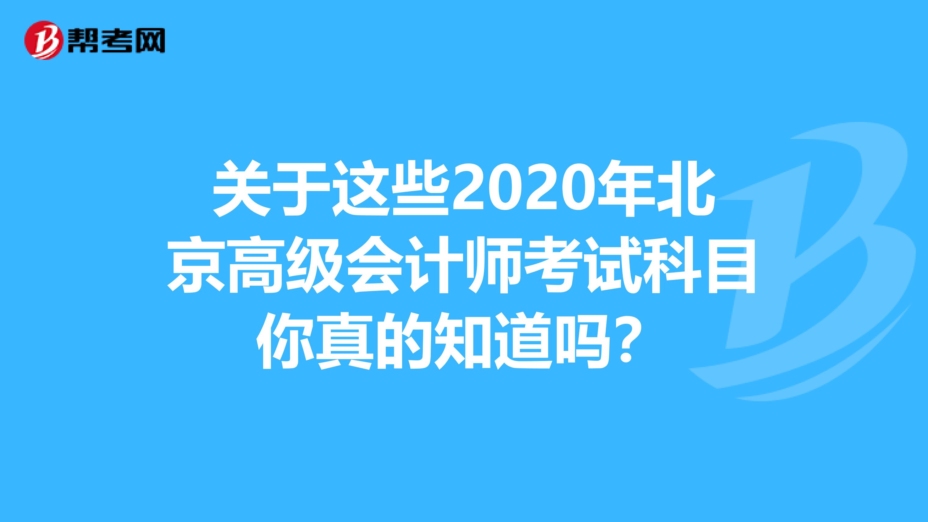 關(guān)于這些2020年北京高級會計師考試科目你真的知道嗎？