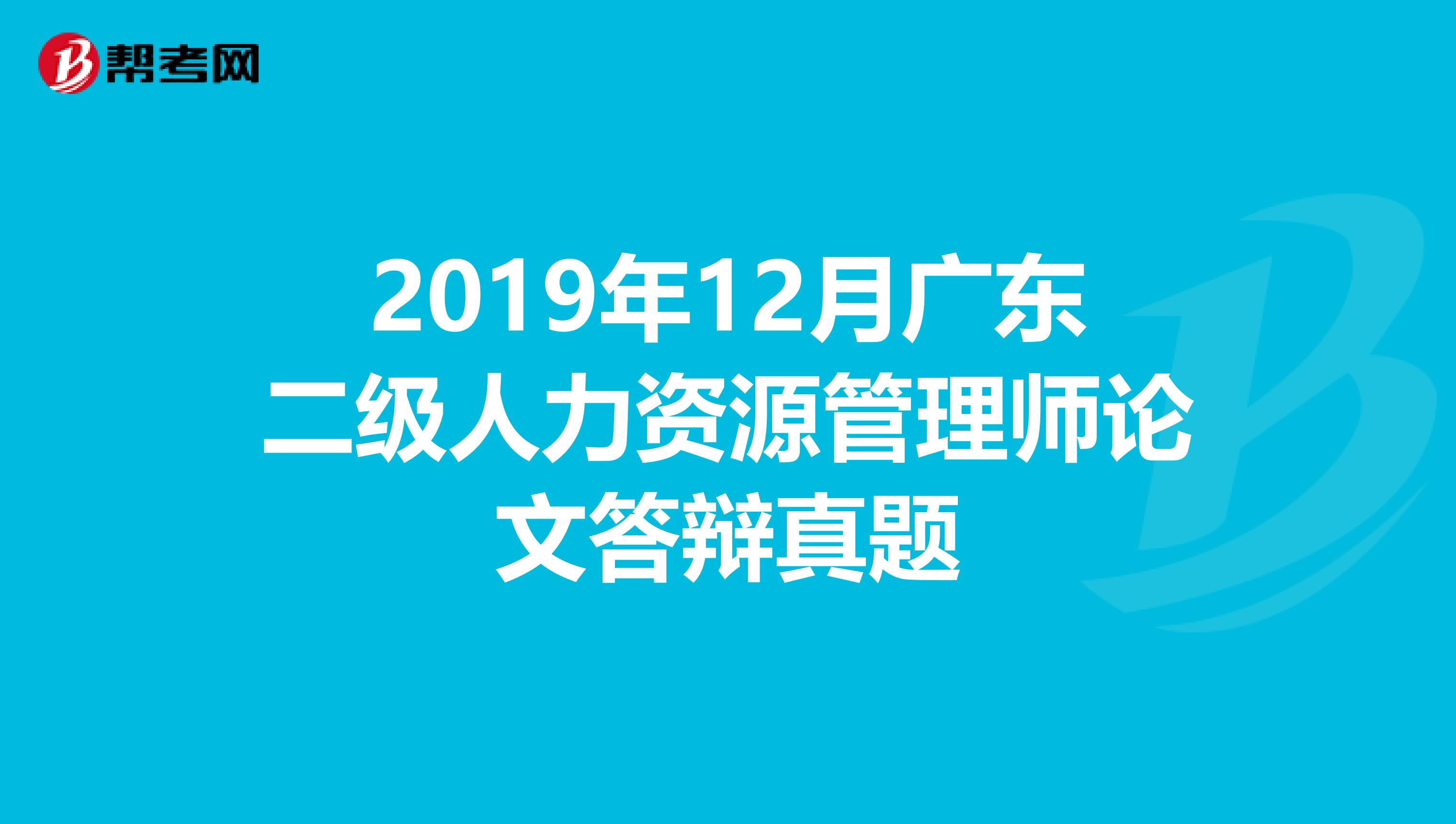 2019年12月广东二级人力资源管理师论文答辩真题