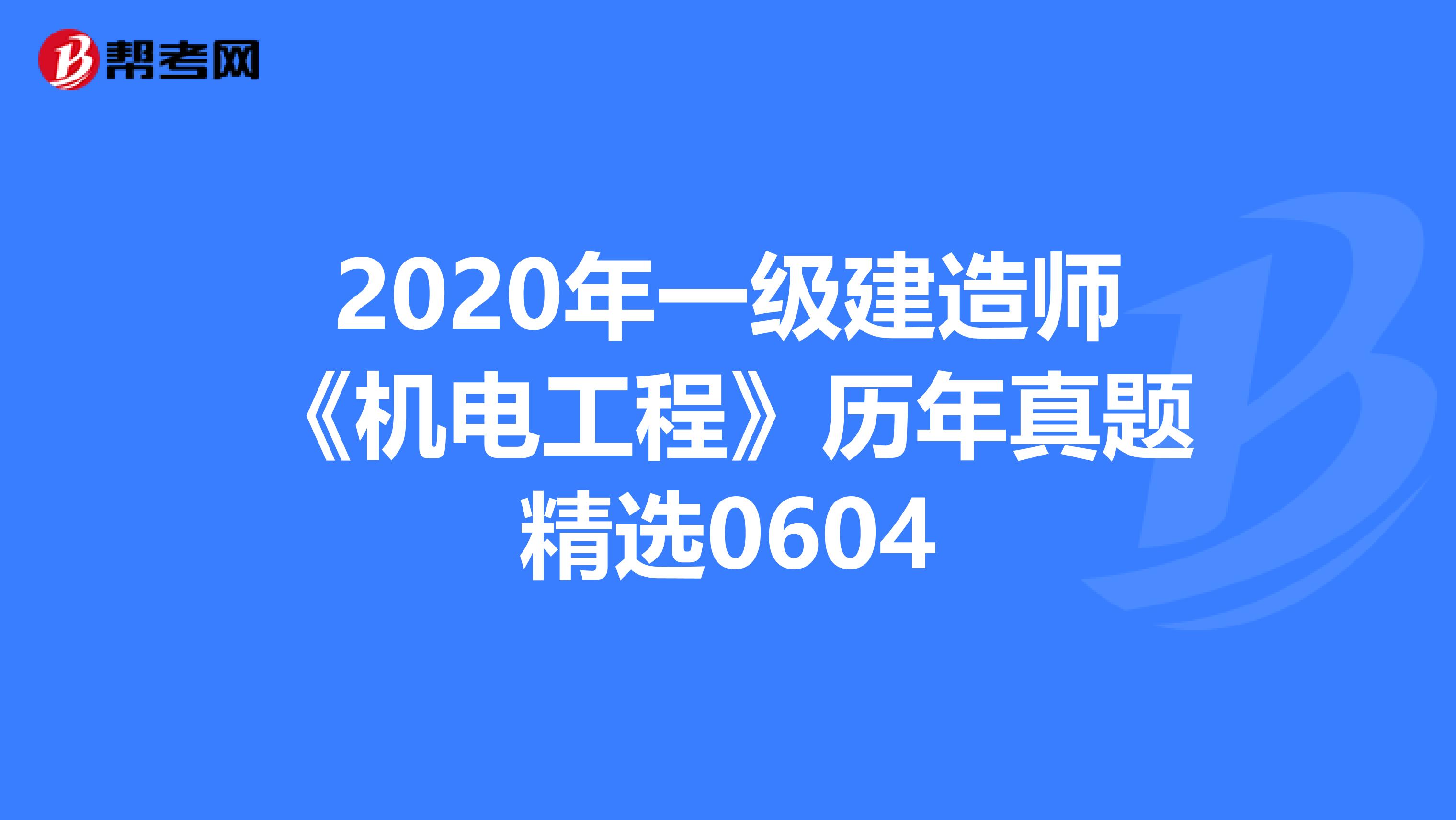 2020年一级建造师《机电工程》历年真题精选0604