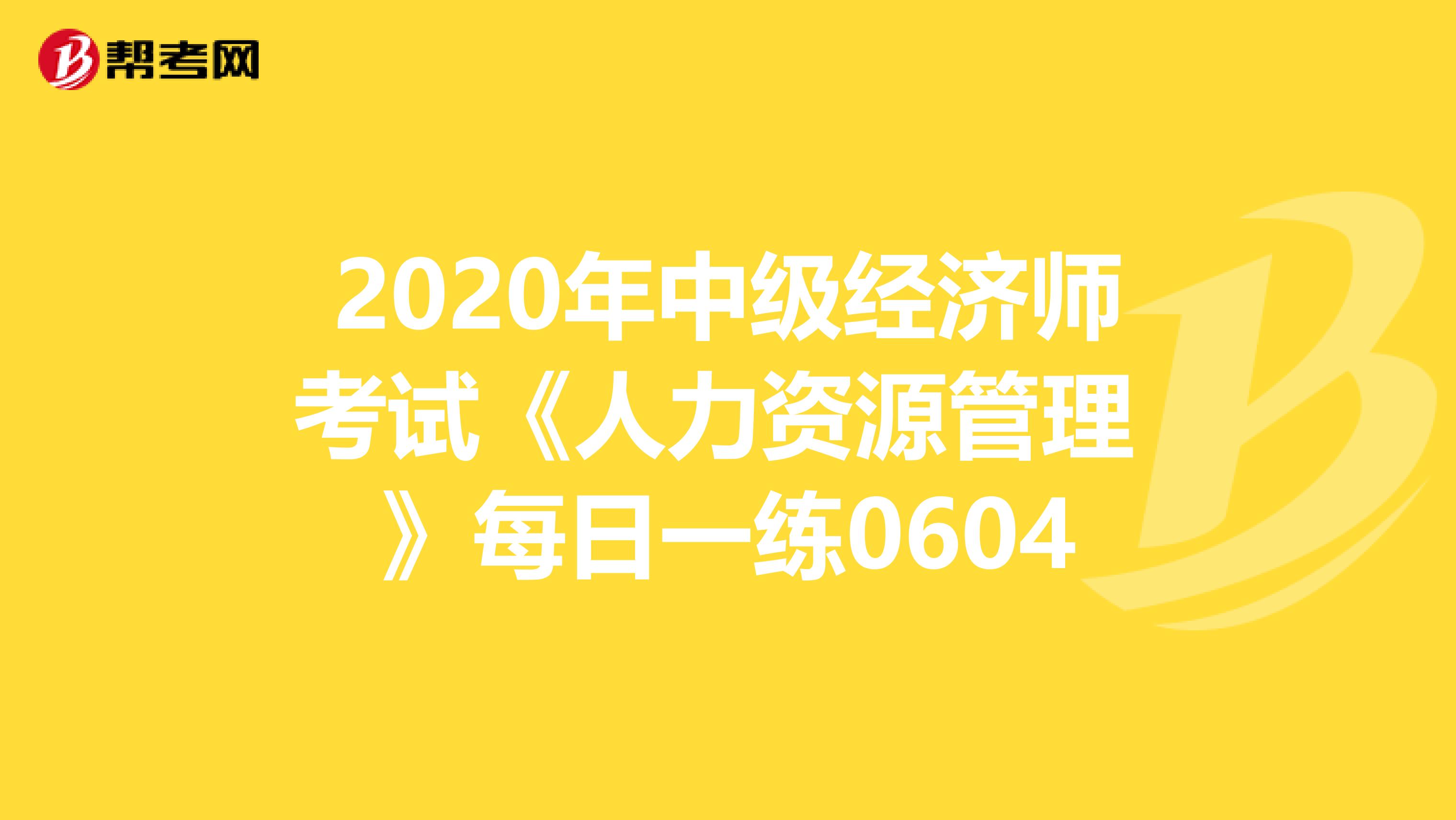 2020年中级经济师考试《人力资源管理 》每日一练0604