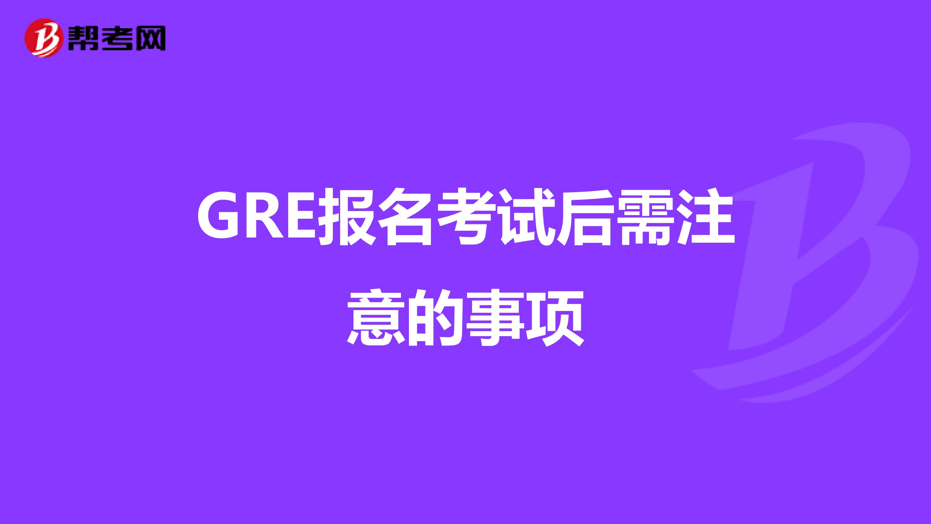 GRE报名考试后需注意的事项