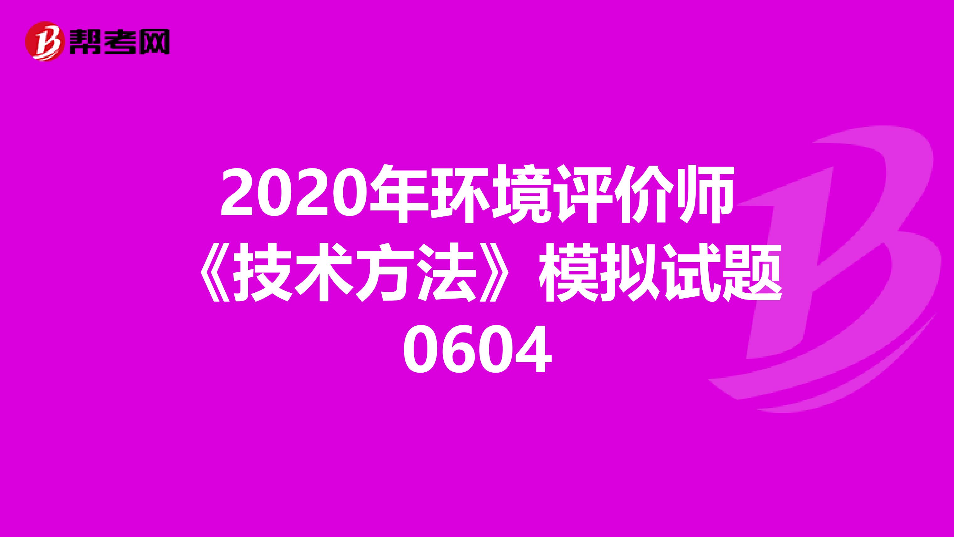 2020年环境评价师《技术方法》模拟试题0604