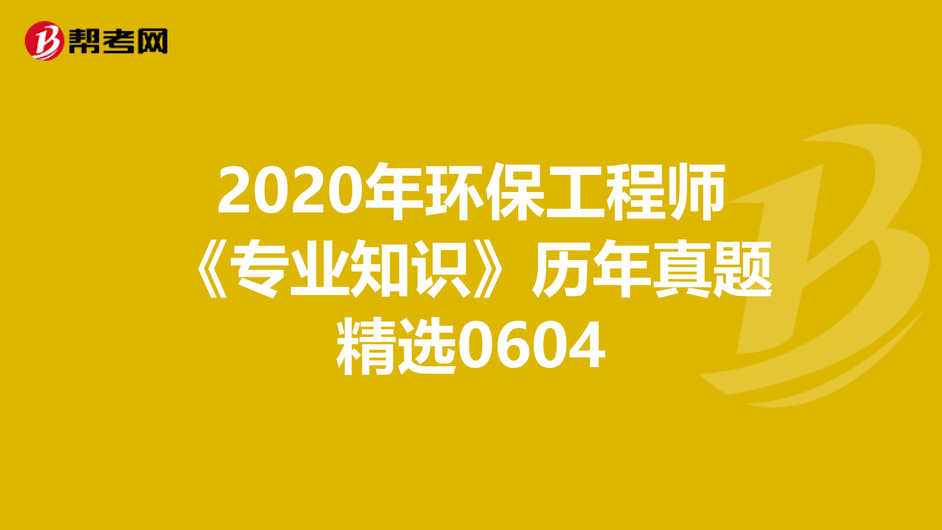 2020年环保工程师《专业知识》历年真题精选0604