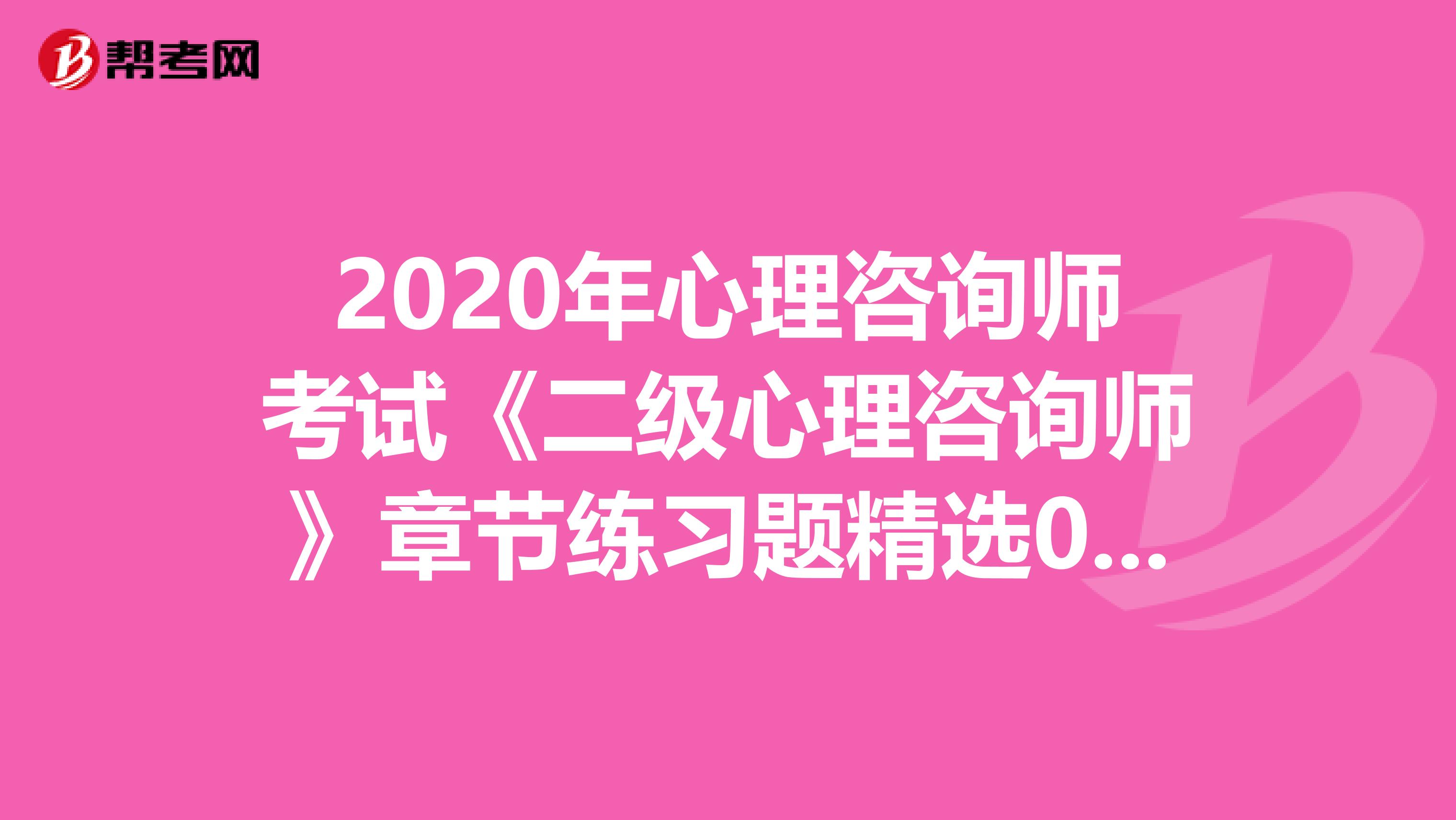 2020年心理咨询师考试《二级心理咨询师》章节练习题精选0604